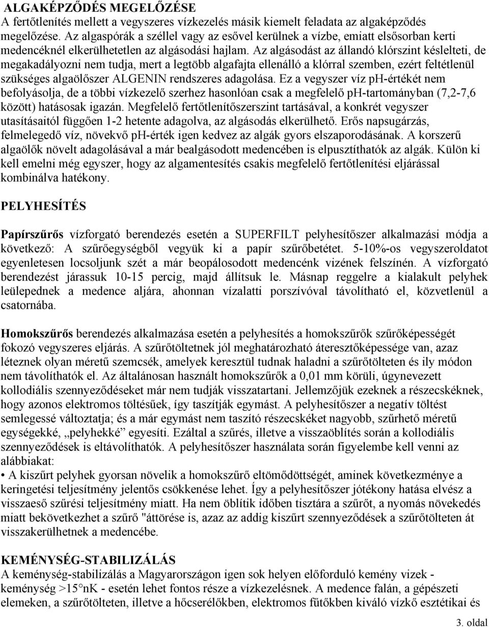 Az algásodást az állandó klórszint késlelteti, de megakadályozni nem tudja, mert a legtöbb algafajta ellenálló a klórral szemben, ezért feltétlenül szükséges algaölőszer ALGENIN rendszeres adagolása.