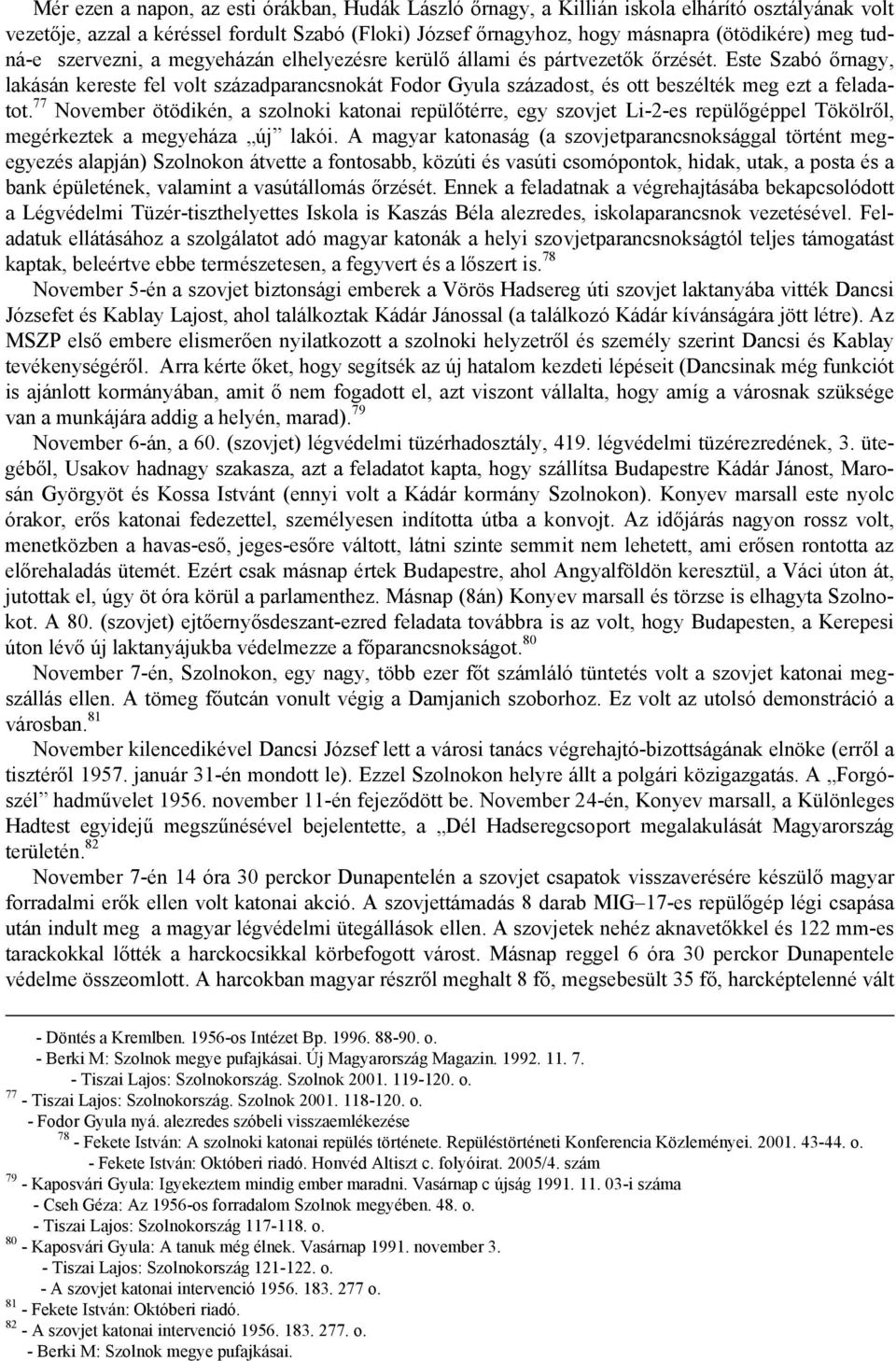 Este Szabó őrnagy, lakásán kereste fel volt századparancsnokát Fodor Gyula századost, és ott beszélték meg ezt a feladatot.
