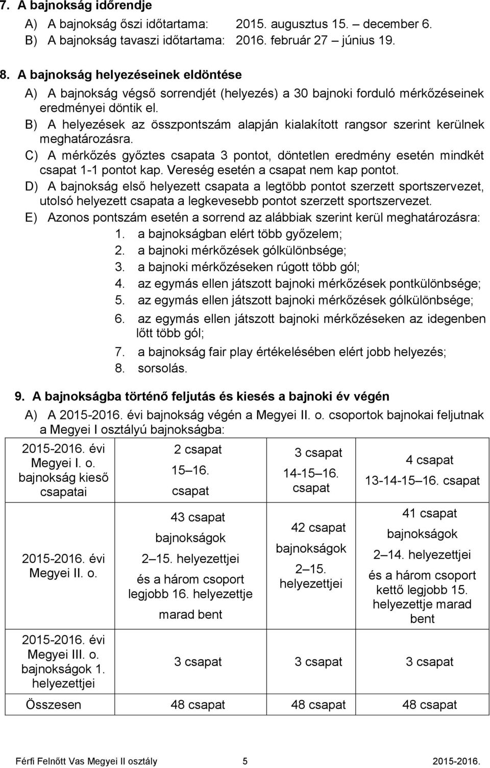 B) A helyezések az összpontszám alapján kialakított rangsor szerint kerülnek meghatározásra. C) A mérkőzés győztes csapata 3 pontot, döntetlen eredmény esetén mindkét csapat 1-1 pontot kap.