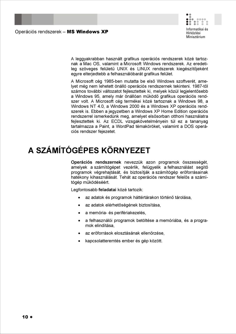 A Microsoft cég 1985-ben mutatta be első Windows szoftverét, amelyet még nem lehetett önálló operációs rendszernek tekinteni.