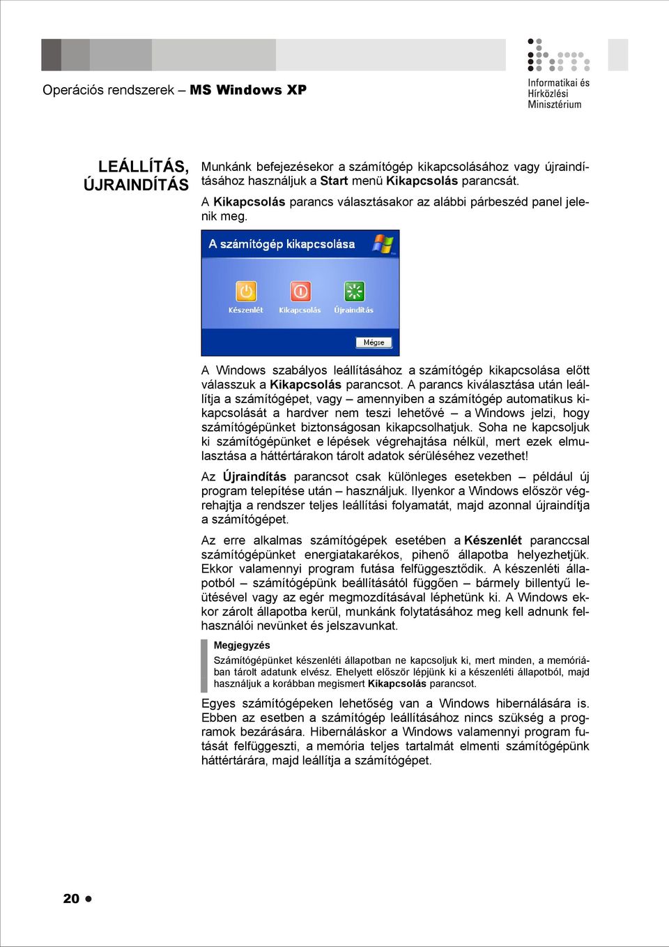 A parancs kiválasztása után leállítja a számítógépet, vagy amennyiben a számítógép automatikus kikapcsolását a hardver nem teszi lehetővé a Windows jelzi, hogy számítógépünket biztonságosan