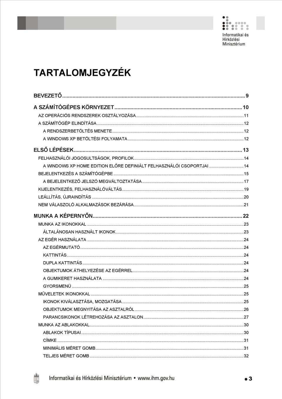 ..15 A BEJELENTKEZŐ JELSZÓ MEGVÁLTOZTATÁSA...17 KIJELENTKEZÉS, FELHASZNÁLÓVÁLTÁS...19 LEÁLLÍTÁS, ÚJRAINDÍTÁS...20 NEM VÁLASZOLÓ ALKALMAZÁSOK BEZÁRÁSA...21 MUNKA A KÉPERNYŐN...22 MUNKA AZ IKONOKKAL.