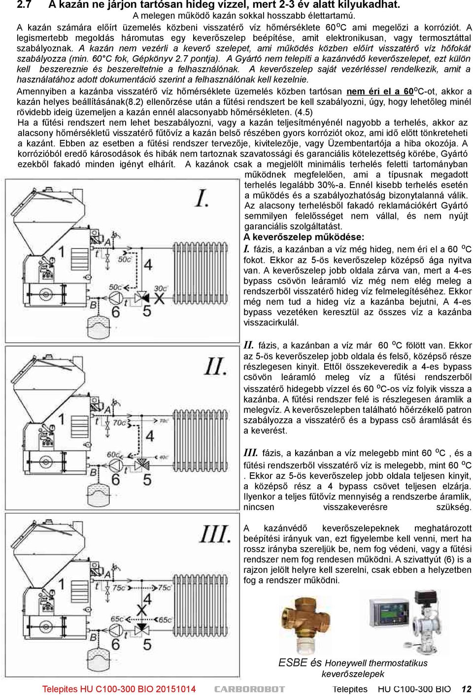 A legismertebb megoldás háromutas egy keverőszelep beépítése, amit elektronikusan, vagy termosztáttal szabályoznak.