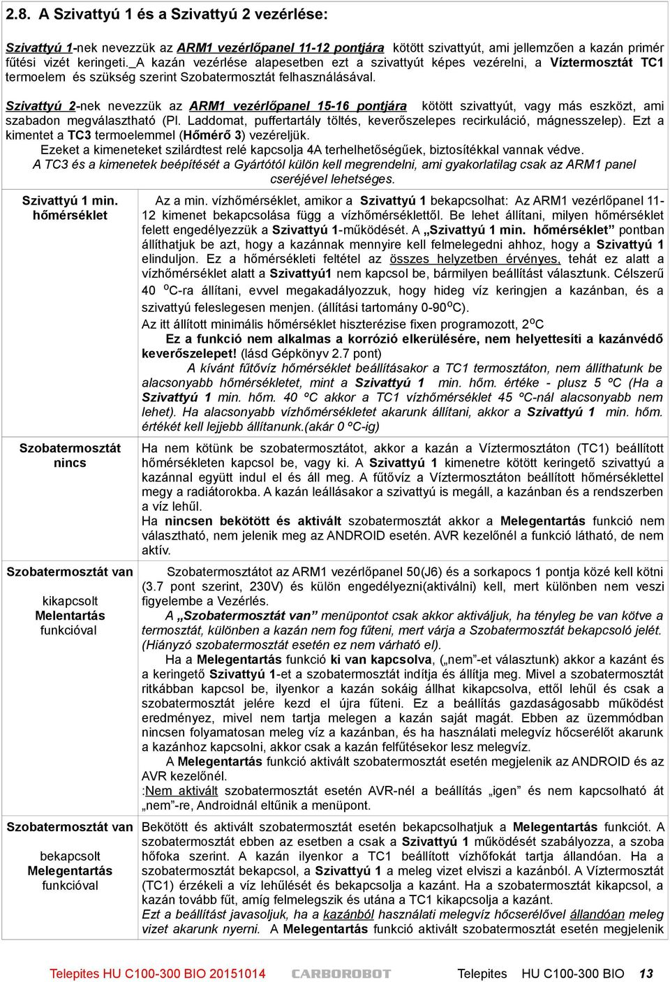 Szivattyú 2-nek nevezzük az ARM1 vezérlőpanel 15-16 pontjára kötött szivattyút, vagy más eszközt, ami szabadon megválasztható (Pl.