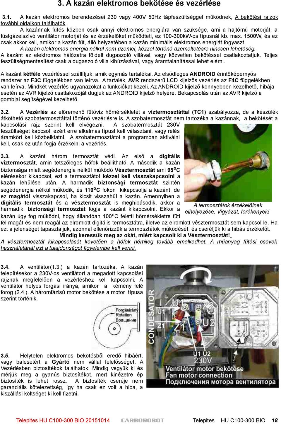 1500W, és ez csak akkor kell, amikor a kazán fűt, álló helyzetében a kazán minimális elektromos energiát fogyaszt.