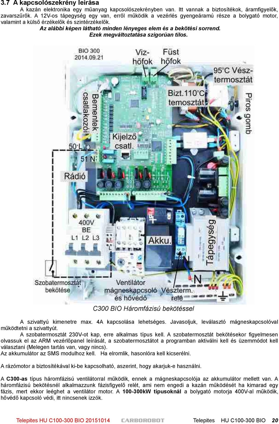 Az alábbi képen látható minden lényeges elem és a bekötési sorrend. Ezek megváltoztatása szigorúan tilos. C300 BIO Háromfázisú bekötéssel A szivattyú kimenetre max. 4A kapcsolása lehetséges.