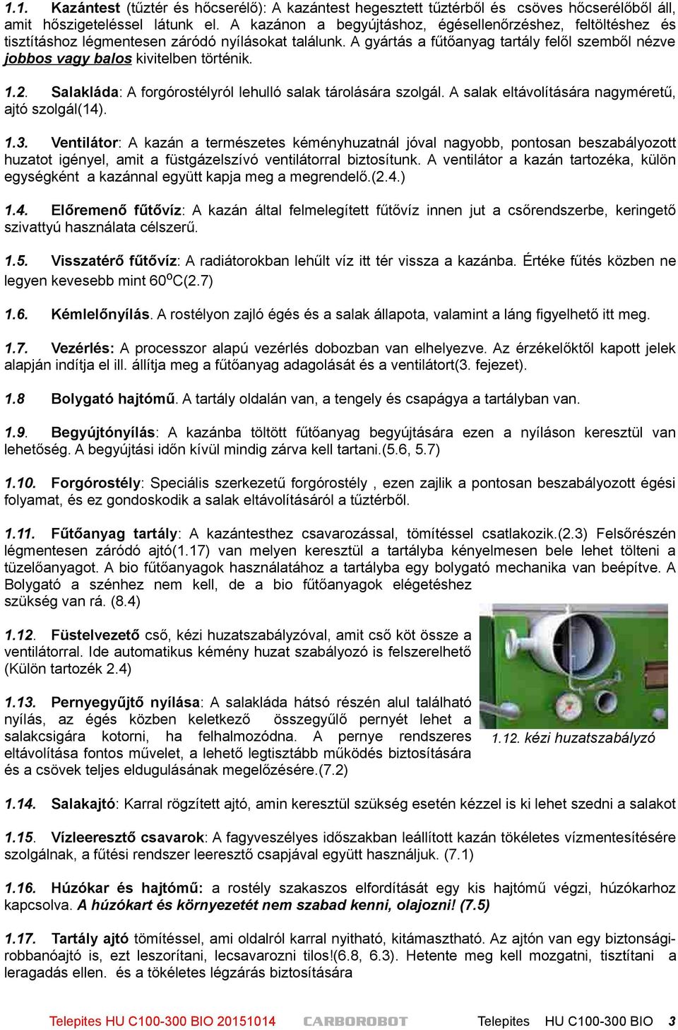 A gyártás a fűtőanyag tartály felől szemből nézve jobbos vagy balos kivitelben történik. 1.2. Salakláda: A forgórostélyról lehulló salak tárolására szolgál.