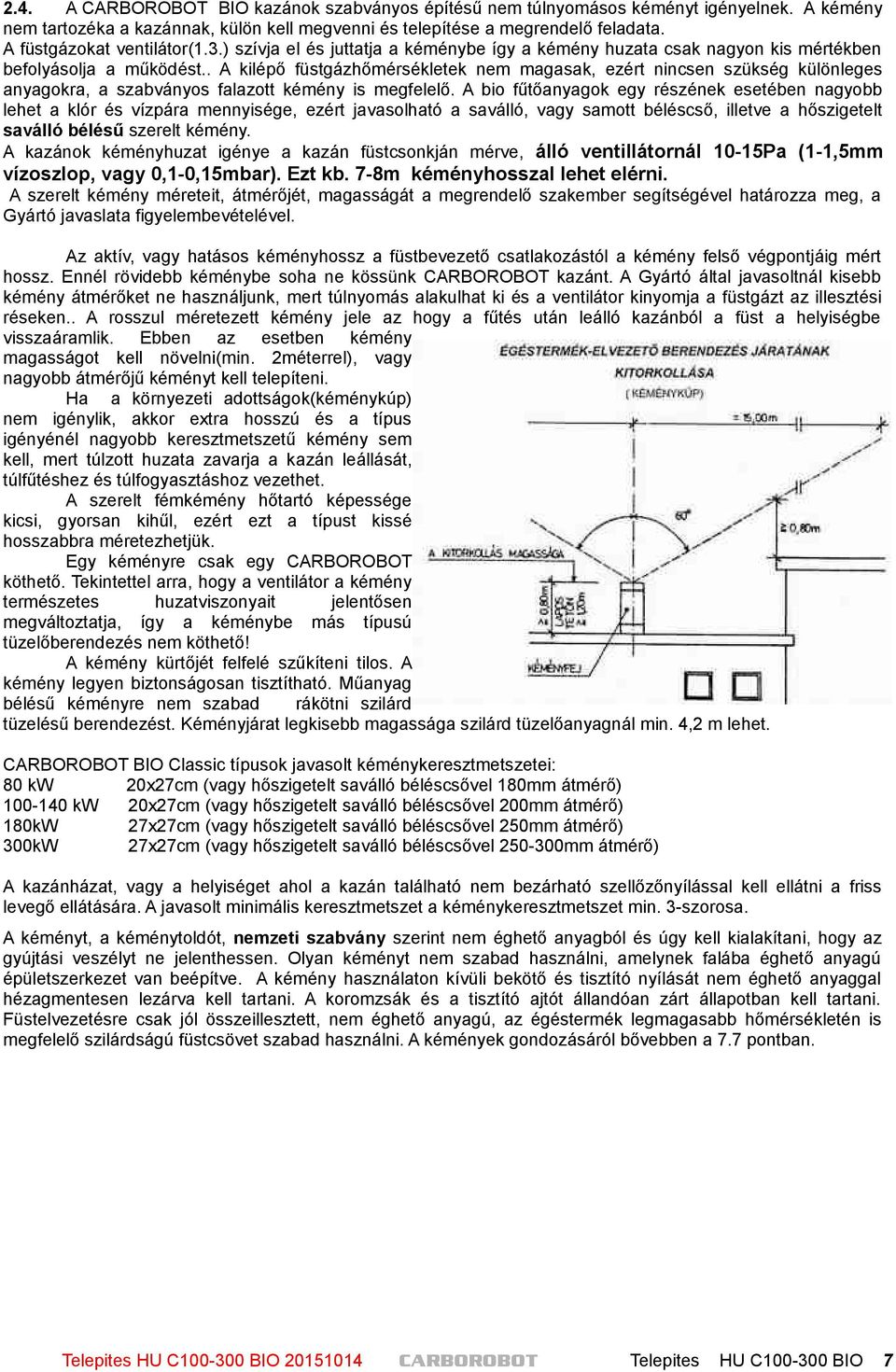 . A kilépő füstgázhőmérsékletek nem magasak, ezért nincsen szükség különleges anyagokra, a szabványos falazott kémény is megfelelő.
