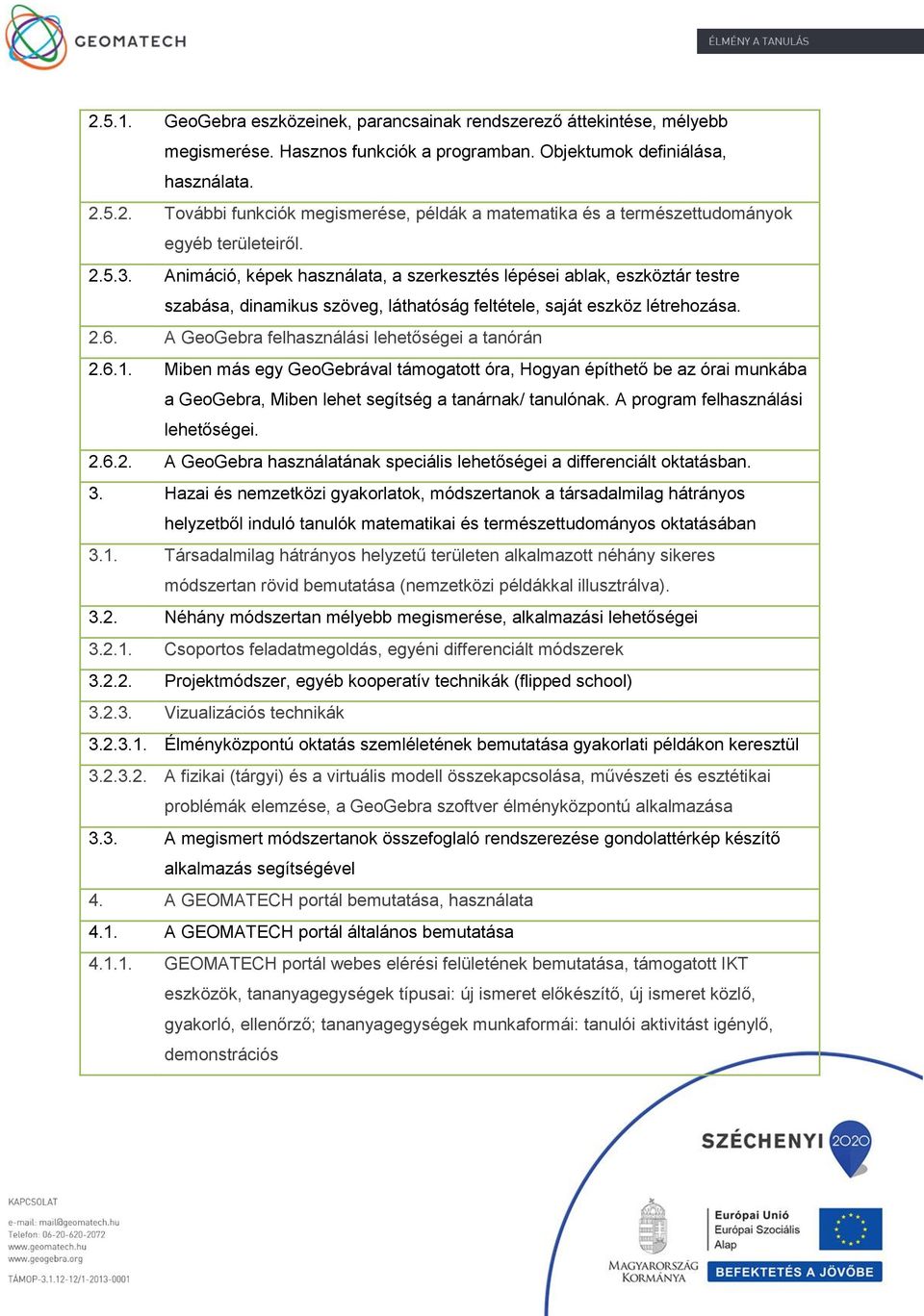 A GeoGebra felhasználási lehetőségei a tanórán 2.6.1. Miben más egy GeoGebrával támogatott óra, Hogyan építhető be az órai munkába a GeoGebra, Miben lehet segítség a tanárnak/ tanulónak.