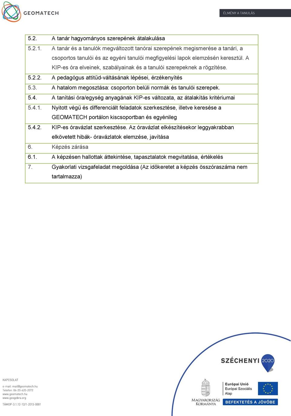 A KIP-es óra elveinek, szabályainak és a tanulói szerepeknek a rögzítése. 5.2.2. A pedagógus attitűd-váltásának lépései, érzékenyítés 5.3.