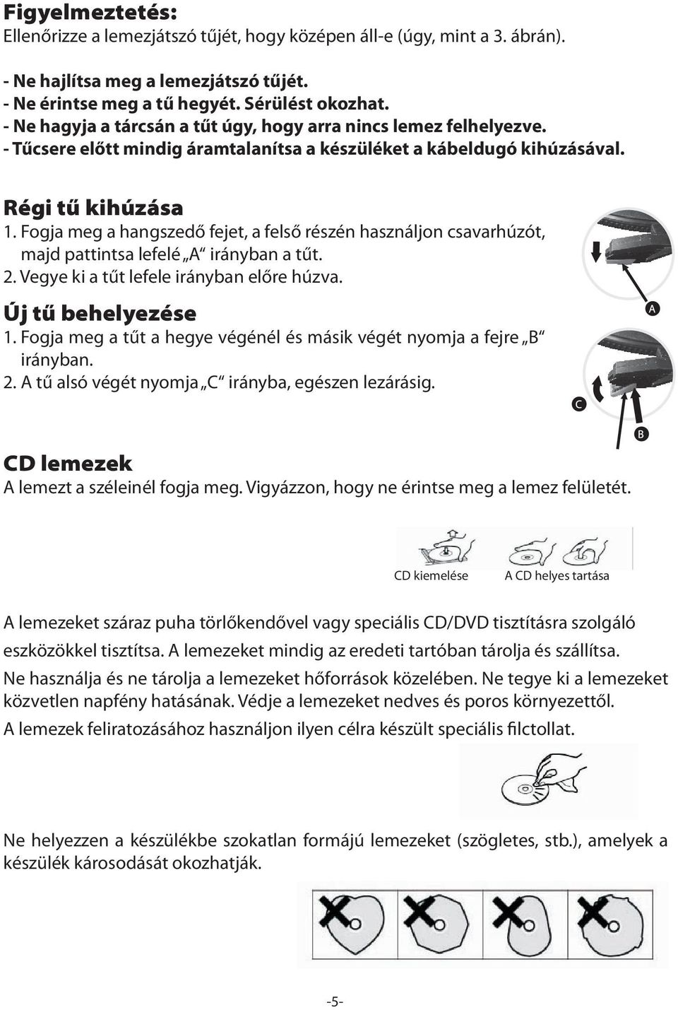 Fogja meg a hangszedő fejet, a felső részén használjon csavarhúzót, majd pattintsa lefelé A irányban a tűt. 2. Vegye ki a tűt lefele irányban előre húzva. Új tű behelyezése 1.