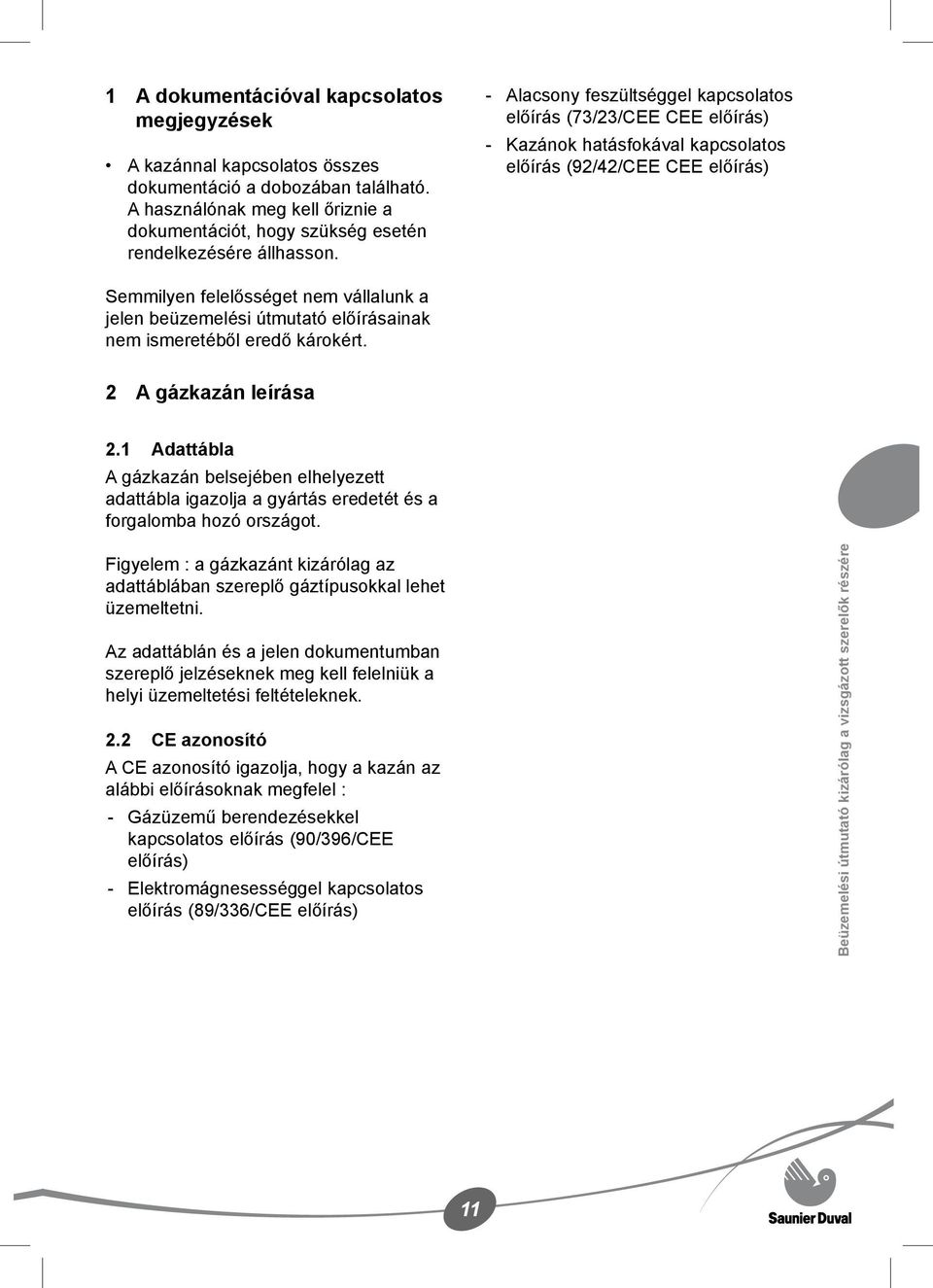 - - Alacsony feszültséggel kapcsolatos előírás (73/23/CEE CEE előírás) Kazánok hatásfokával kapcsolatos előírás (92/42/CEE CEE előírás) Semmilyen felelősséget nem vállalunk a jelen beüzemelési