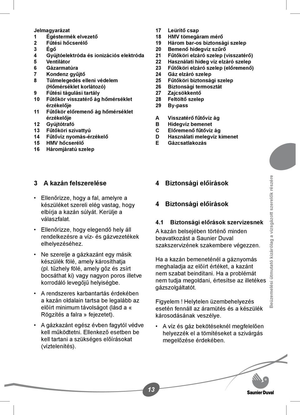 HMV hőcserélő 16 Háromjáratú szelep 17 Leürítő csap 18 HMV tömegáram mérő 19 Három bar-os biztonsági szelep 20 Bemenő hidegvíz szűrő 21 Fűtőköri elzáró szelep (visszatérő) 22 Használati hideg víz