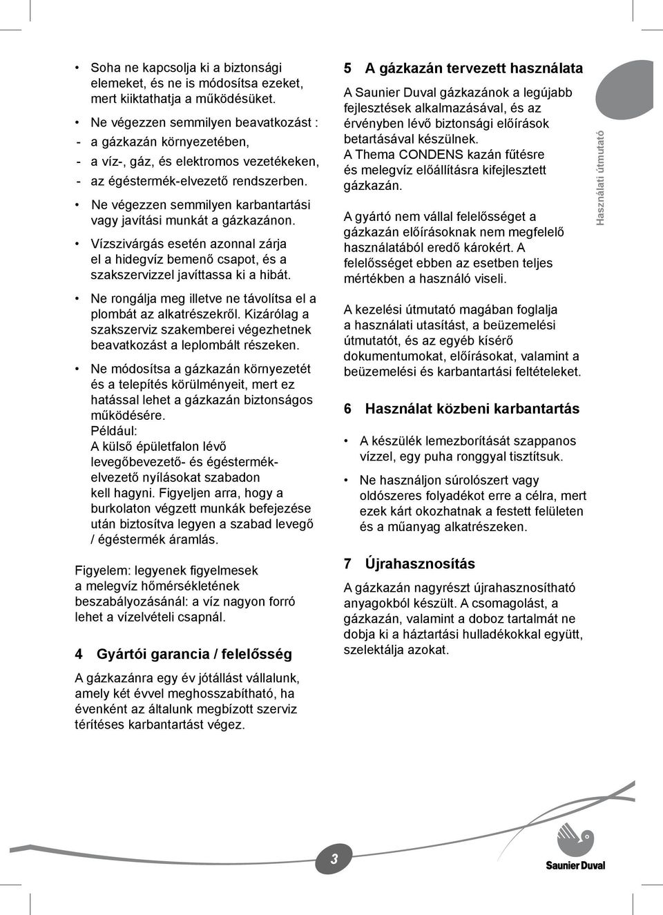 Ne végezzen semmilyen karbantartási vagy javítási munkát a gázkazánon. Vízszivárgás esetén azonnal zárja el a hidegvíz bemenő csapot, és a szakszervizzel javíttassa ki a hibát.