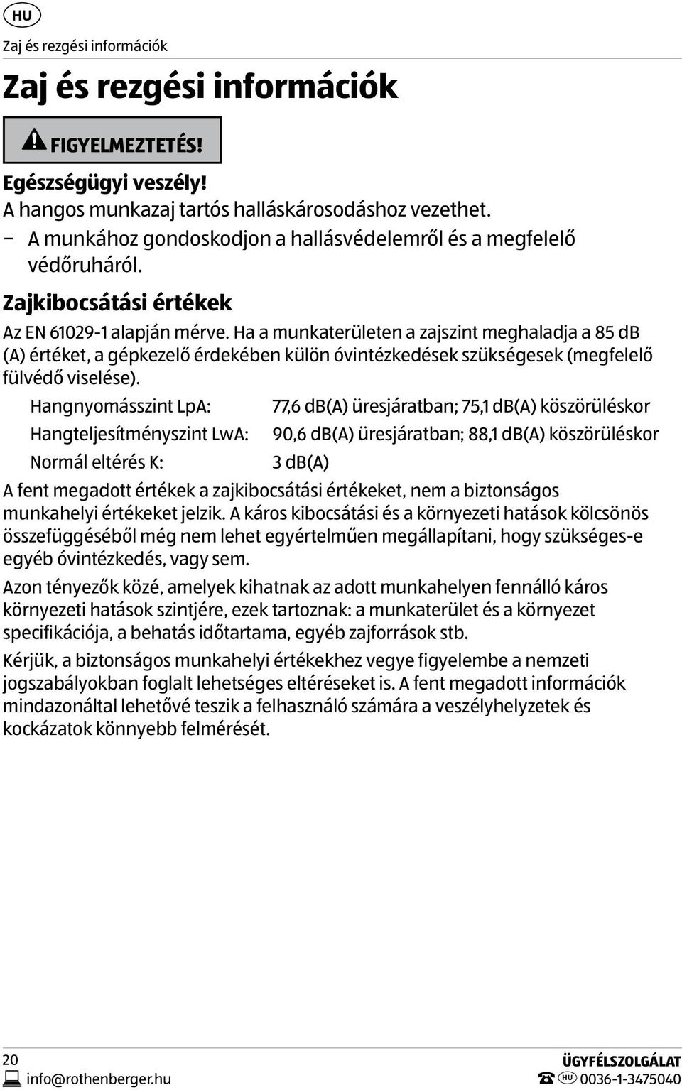 Ha a munkaterületen a zajszint meghaladja a 85 db (A) értéket, a gépkezelő érdekében külön óvintézkedések szükségesek (megfelelő fülvédő viselése).