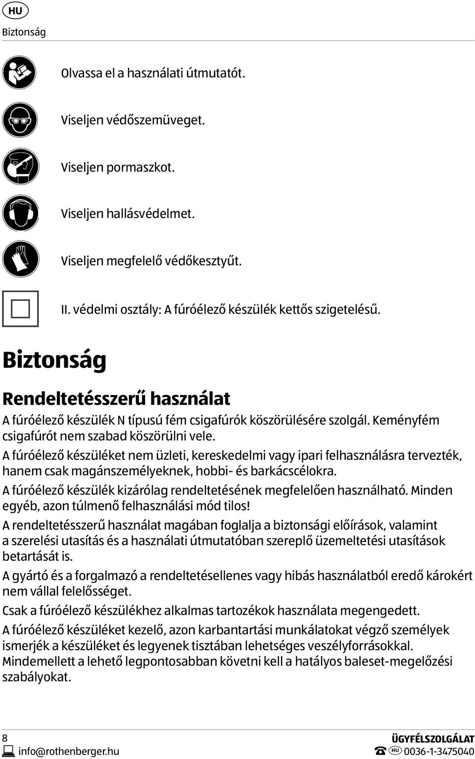 Keményfém csigafúrót nem szabad köszörülni vele. A fúróélező készüléket nem üzleti, kereskedelmi vagy ipari felhasználásra tervezték, hanem csak magánszemélyeknek, hobbi- és barkácscélokra.