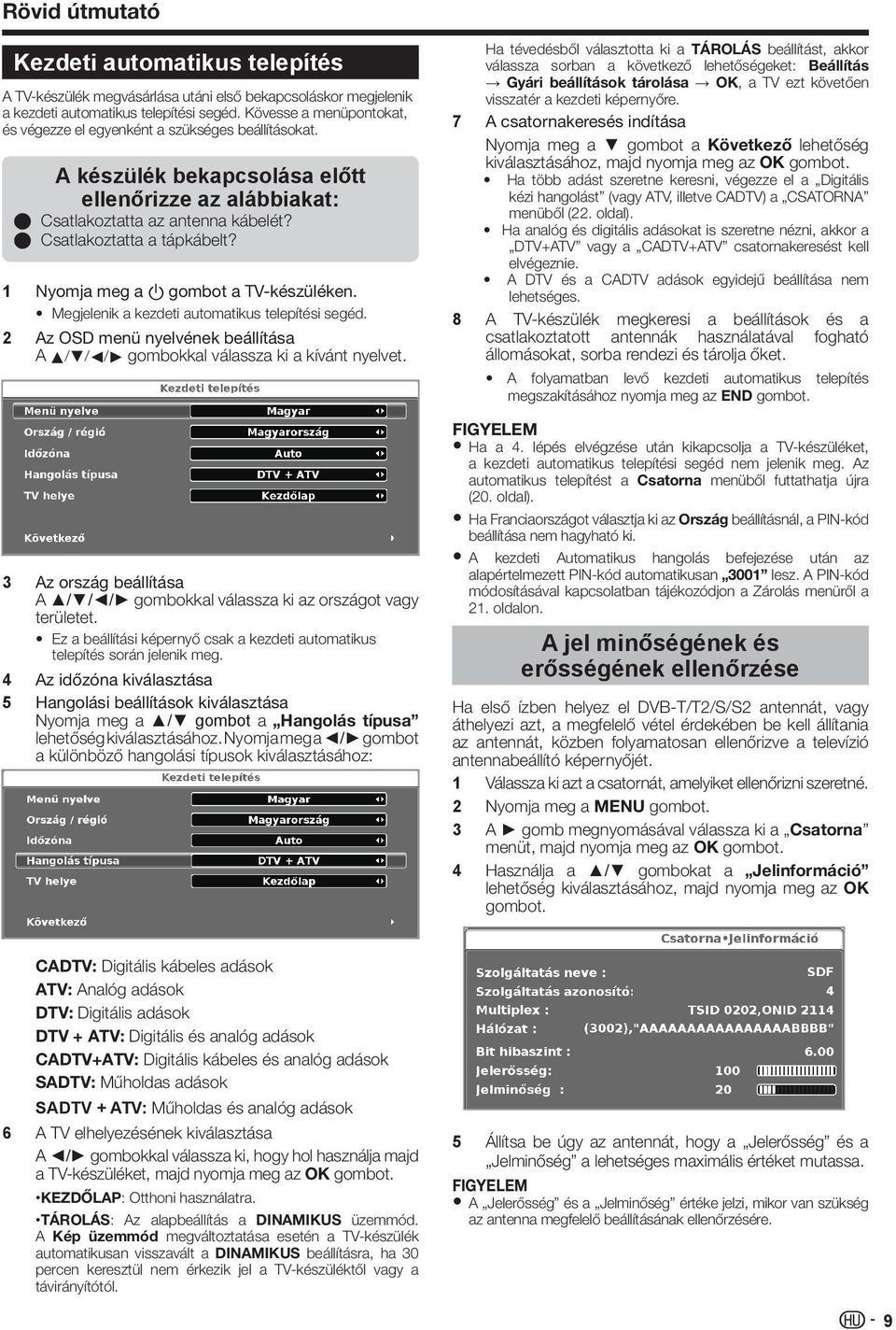 1 Nyomja meg a a gombot a TV-készüléken. Megjelenik a kezdeti automatikus telepítési segéd. 2 Az OSD menü nyelvének beállítása A a/b/c/d gombokkal válassza ki a kívánt nyelvet.