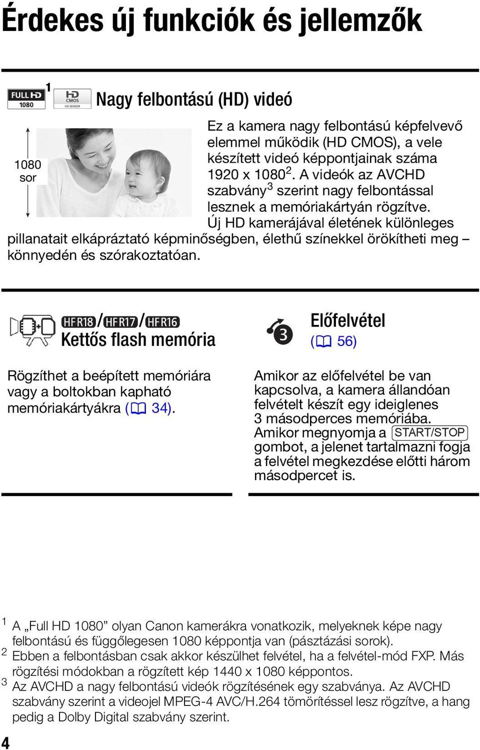 Új HD kamerájával életének különleges pillanatait elkápráztató képminőségben, élethű színekkel örökítheti meg könnyedén és szórakoztatóan.