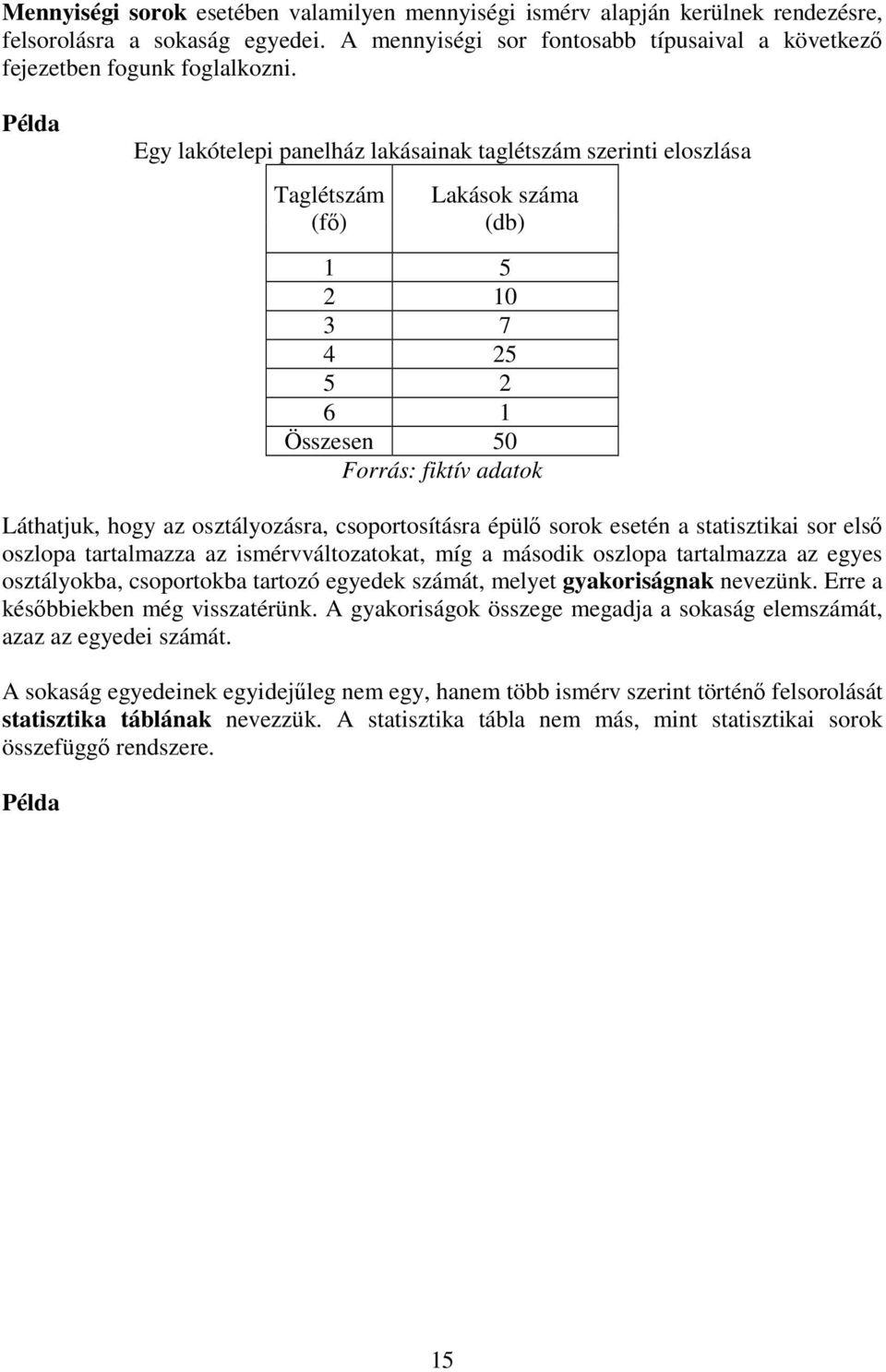 csoportosításra épülő sorok esetén a statisztikai sor első oszlopa tartalmazza az ismérvváltozatokat, míg a második oszlopa tartalmazza az egyes osztályokba, csoportokba tartozó egyedek számát,