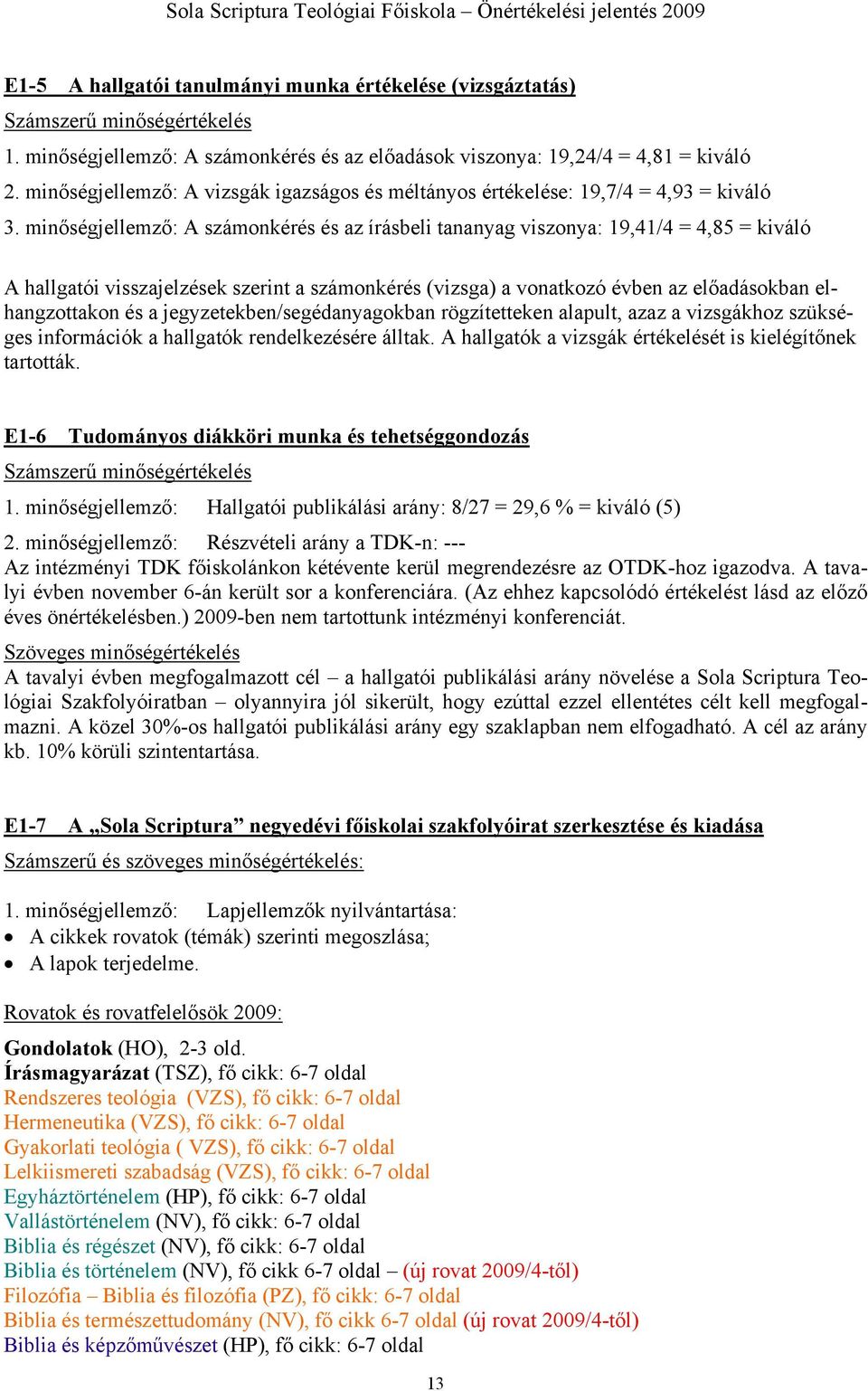 minőségjellemző: A számonkérés és az írásbeli tananyag viszonya: 19,41/4 = 4,85 = kiváló A hallgatói visszajelzések szerint a számonkérés (vizsga) a vonatkozó évben az előadásokban elhangzottakon és