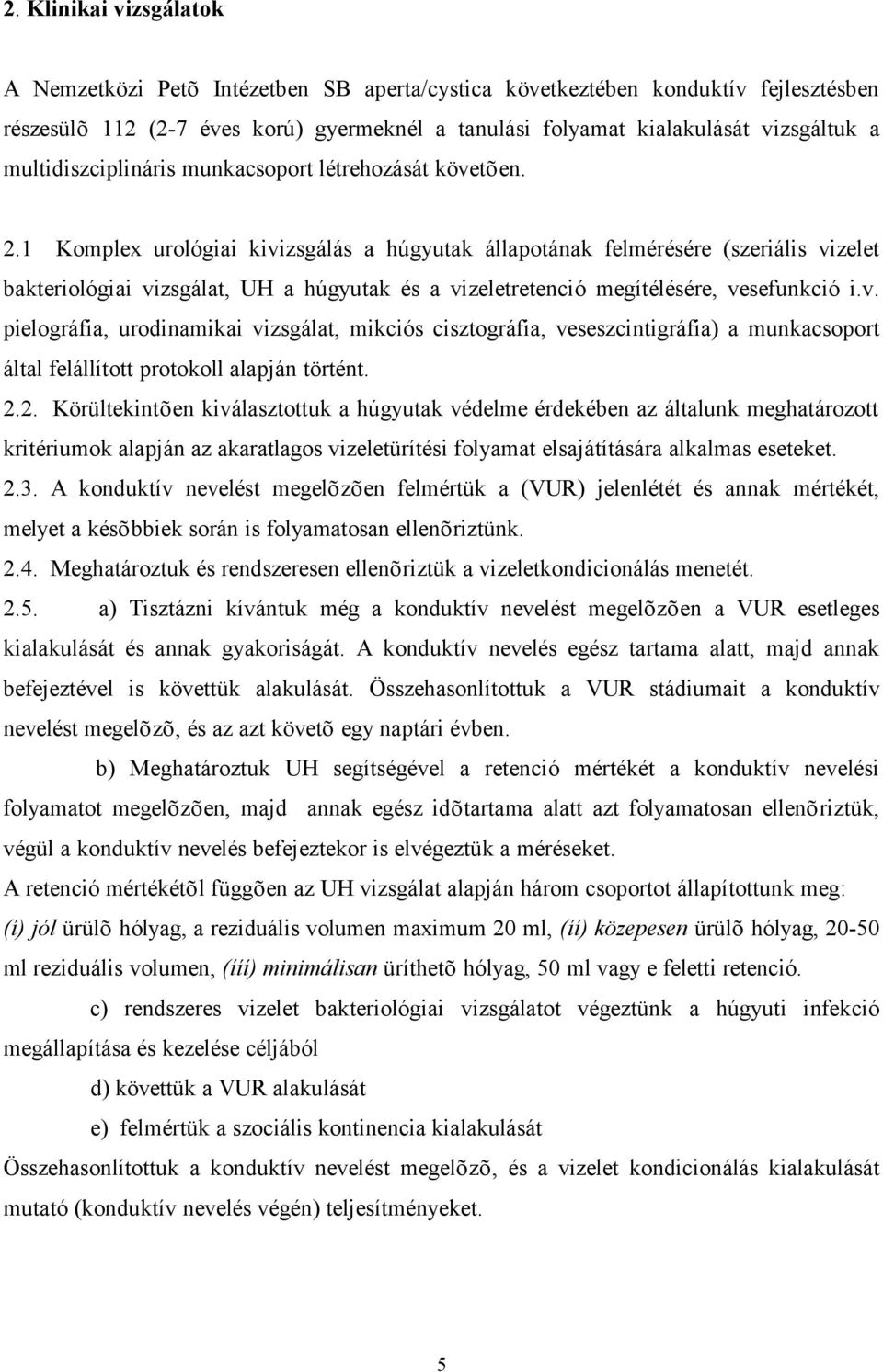 1 Komplex urológiai kivizsgálás a húgyutak állapotának felmérésére (szeriális vizelet bakteriológiai vizsgálat, UH a húgyutak és a vizeletretenció megítélésére, vesefunkció i.v. pielográfia, urodinamikai vizsgálat, mikciós cisztográfia, veseszcintigráfia) a munkacsoport által felállított protokoll alapján történt.