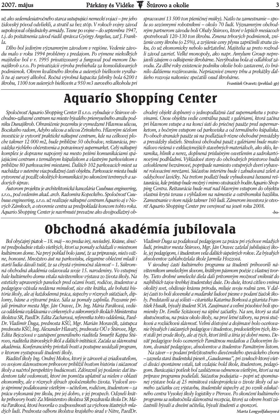 Dlho bol jediným významným závodom v regióne. Vedenie závodu malo v roku 1994 problémy s predajom. Po výmene niekoľkých majiteľov bol v r. 1995 privatizovaný a fungoval pod menom Dunajškrob s.r.o. Po privatizácii výroba prebiehala za konsolidovaných podmienok.