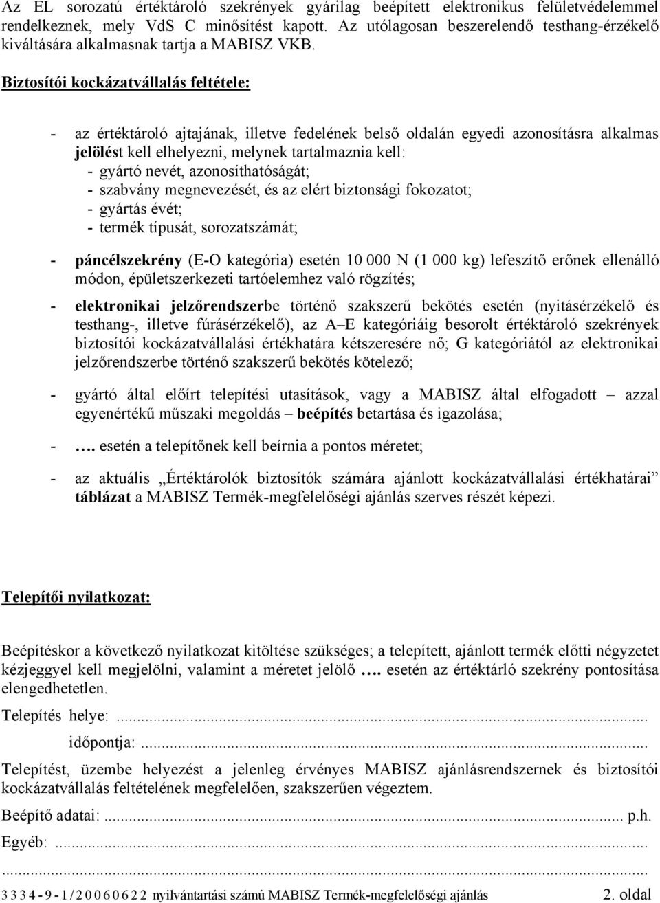 Biztosítói kockázatvállalás feltétele: - az értéktároló ajtajának, illetve fedelének belső oldalán egyedi azonosításra alkalmas jelölést kell elhelyezni, melynek tartalmaznia kell: - gyártó nevét,