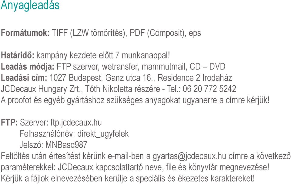 : 06 20 772 5242 A proofot és egyéb gyártáshoz szükséges anyagokat ugyanerre a címre kérjük! FTP: Szerver: ftp.jcdecaux.