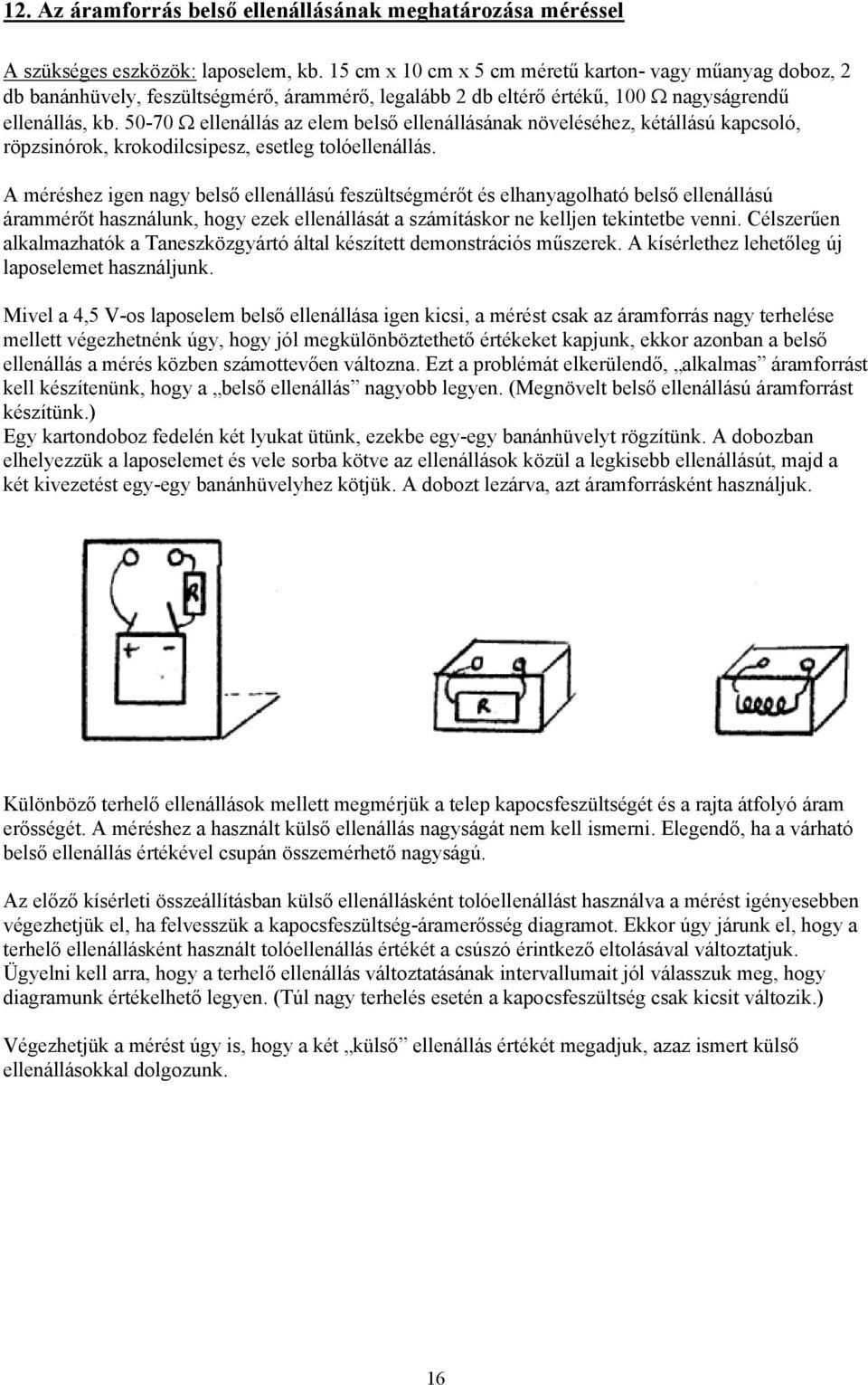 50-70 Ω ellenállás az elem belső ellenállásának növeléséhez, kétállású kapcsoló, röpzsinórok, krokodilcsipesz, esetleg tolóellenállás.