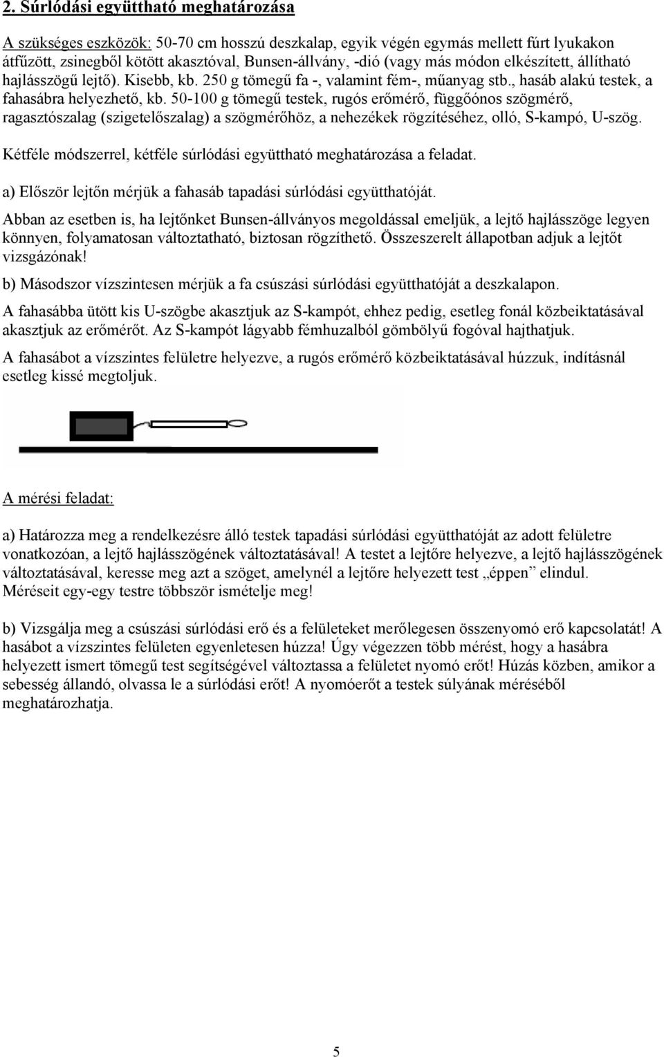 50-100 g tömegű testek, rugós erőmérő, függőónos szögmérő, ragasztószalag (szigetelőszalag) a szögmérőhöz, a nehezékek rögzítéséhez, olló, S-kampó, U-szög.