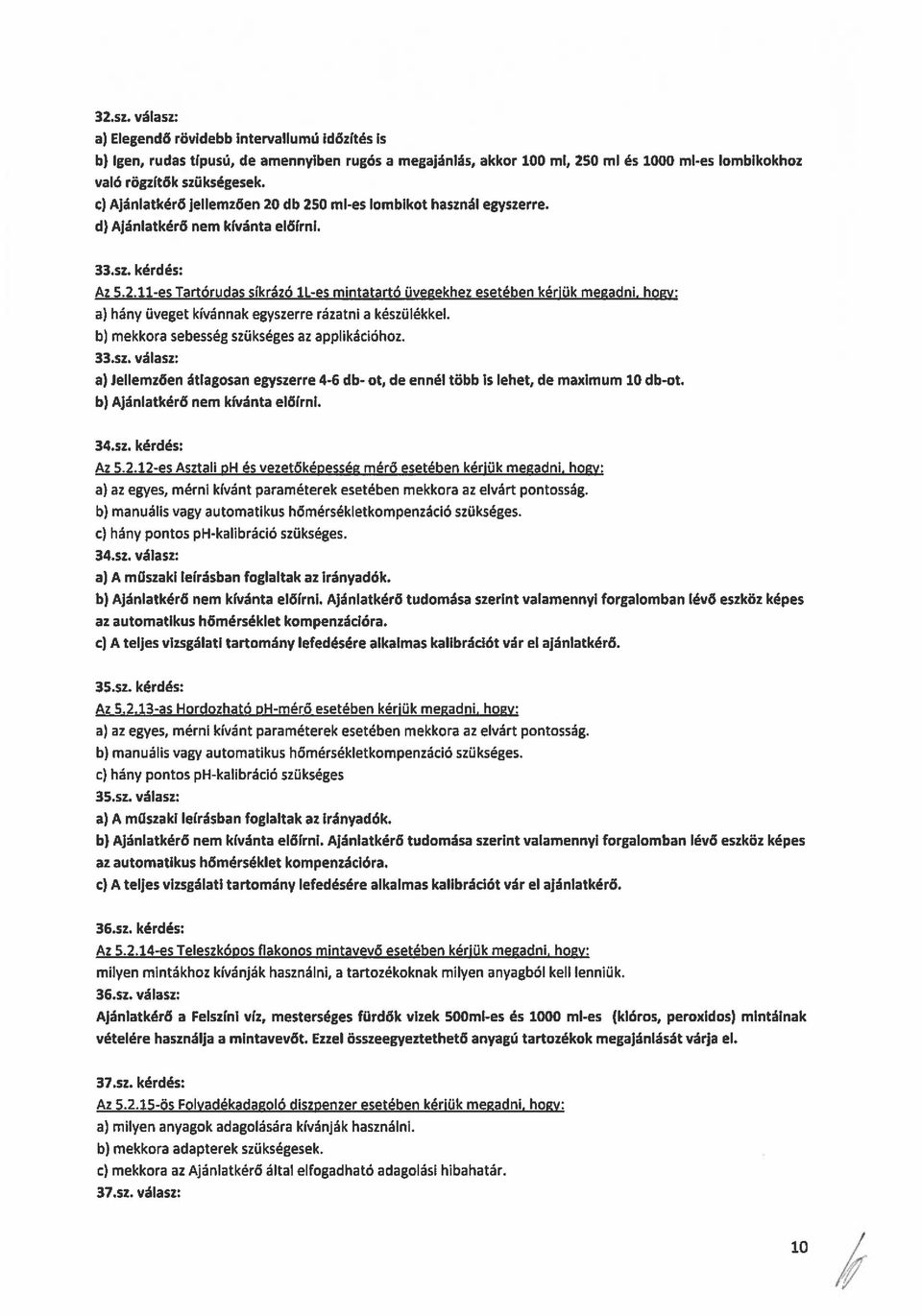 b) mekkora sebesség szükséges az applikációhoz. 33.sz. válasz: a) Jellemzően átlagosan egyszerre 4-6 db- ot, de ennél több is lehet, de maximum 10db-ot. b) Ajánlatkérő nem kívánta előirni. 34.sz. kérdés: Az 5.
