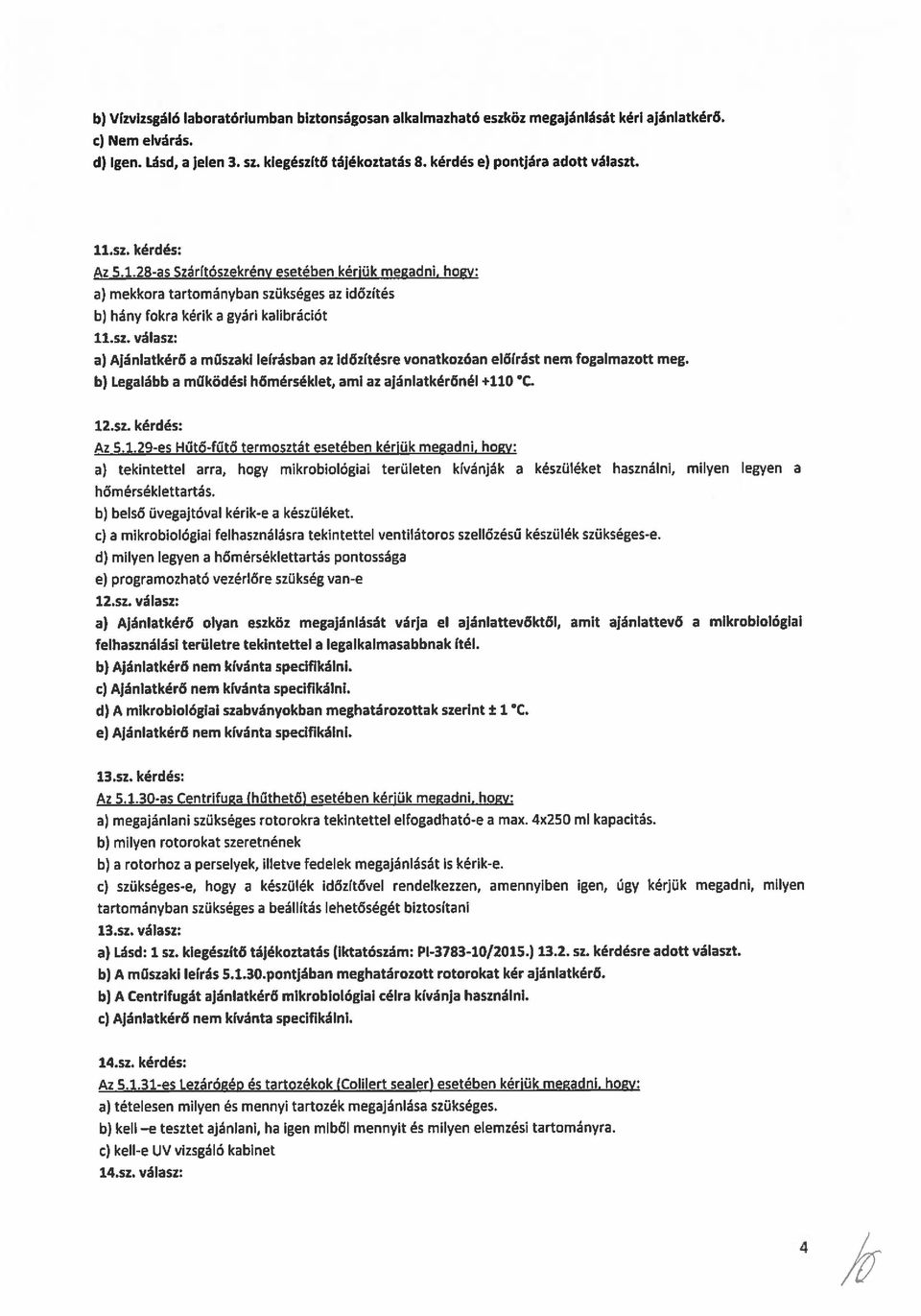 sz. válasz: a) Ajánlatkérő a műszaki leirásban az időzitésre vonatkozóan előírást nem fogalmazott meg. b) Legalább a működési hőmérséklet, ami az ajánlatkérőnél +110 C. 12.sz. kérdés: Az 5129-es Hütő-fűtő termosztát esetében kérjük megadni, hogy: a) tekintettel arra, hagy mikrobiológiai területen kívánják a készüléket használni, milyen legyen a hőmérséki ettartás.