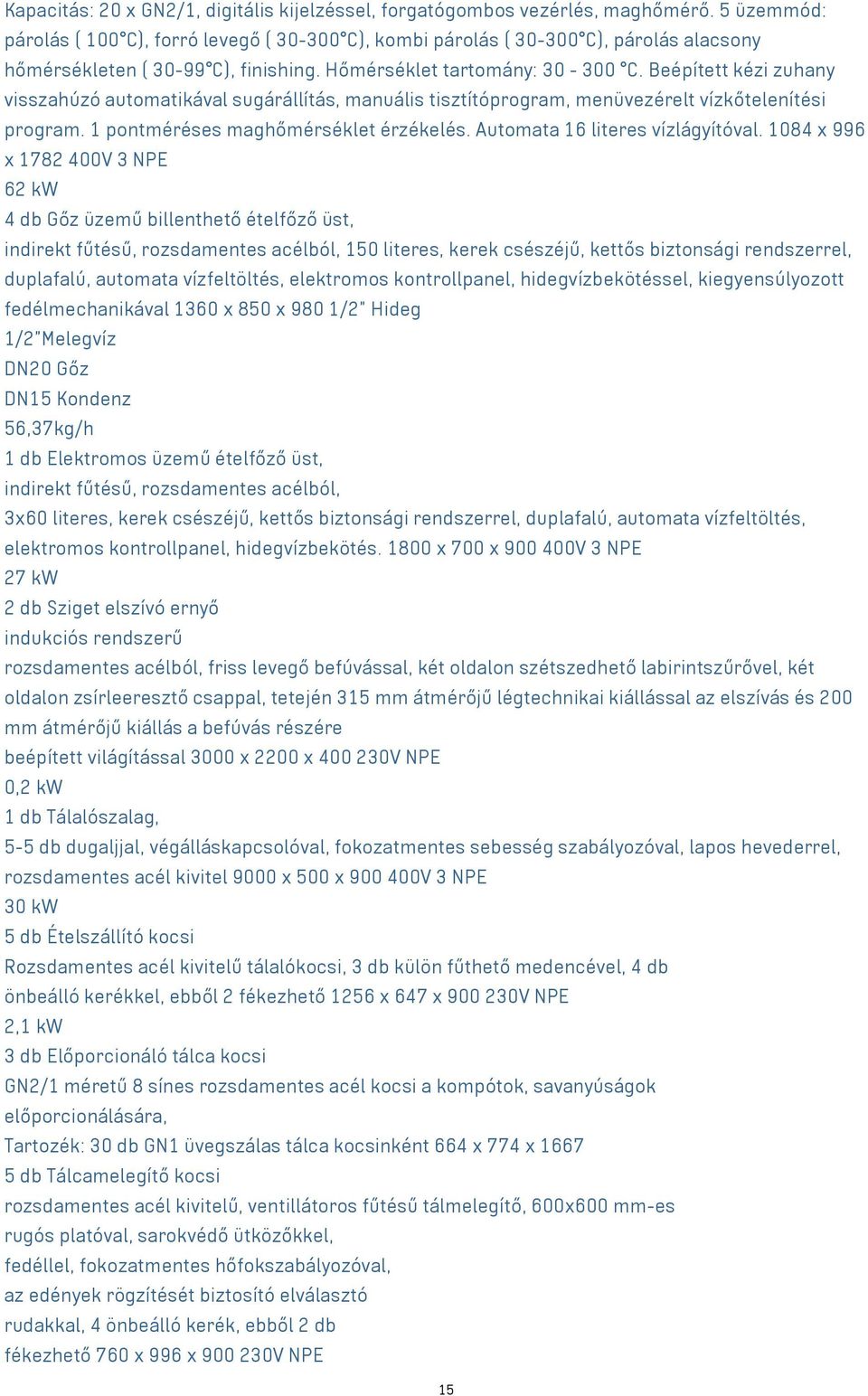 Beépített kézi zuhany visszahúzó automatikával sugárállítás, manuális tisztítóprogram, menüvezérelt vízkőtelenítési program. 1 pontméréses maghőmérséklet érzékelés. Automata 16 literes vízlágyítóval.