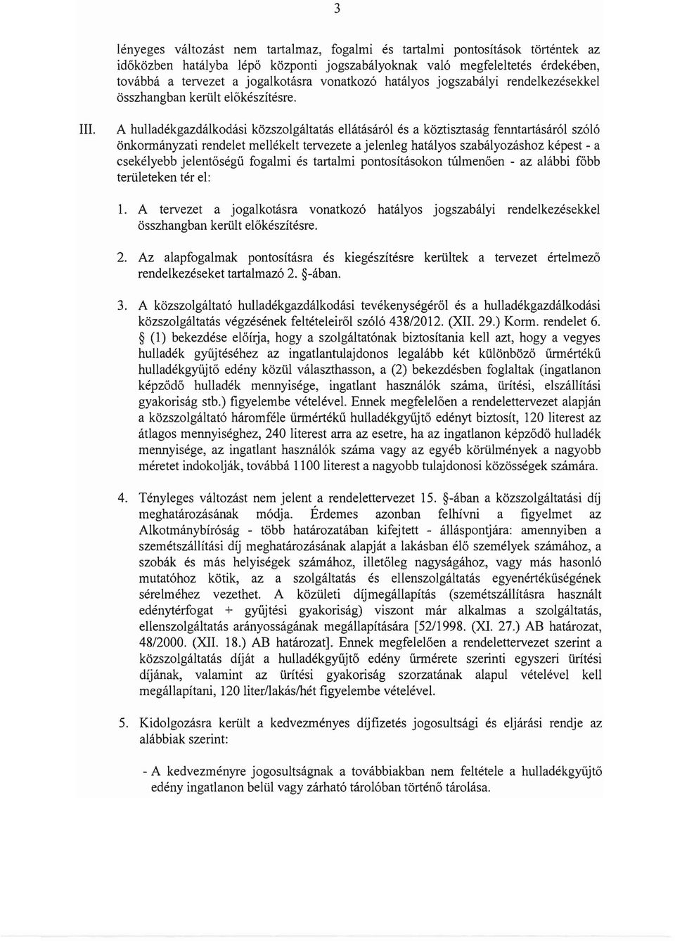 A hulladékgazdálkodási közszolgáltatás ellátásáról és a köztisztaság fenntartásáról szóló önkormányzati rendelet mellékelt tervezete a jelenleg hatályos szabályozáshoz képest - a csekélyebb