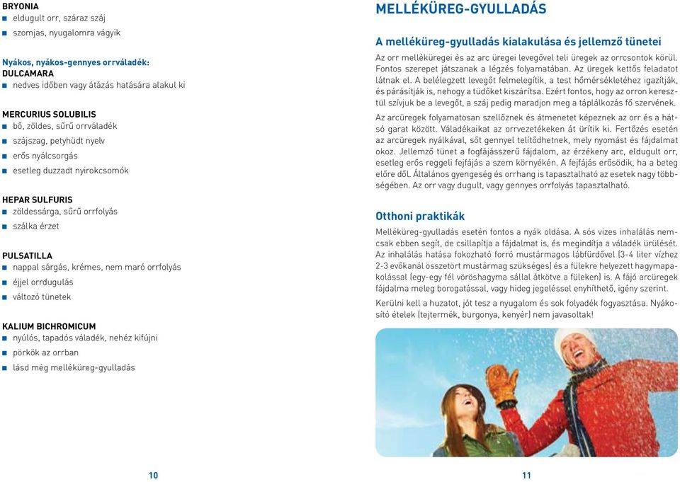 orrfolyás n éjjel orrdugulás n változó tünetek KALIUM BICHROMICUM n nyúlós, tapadós váladék, nehéz kifújni n pörkök az orrban n lásd még melléküreg-gyulladás Melléküreg-gyulladás A