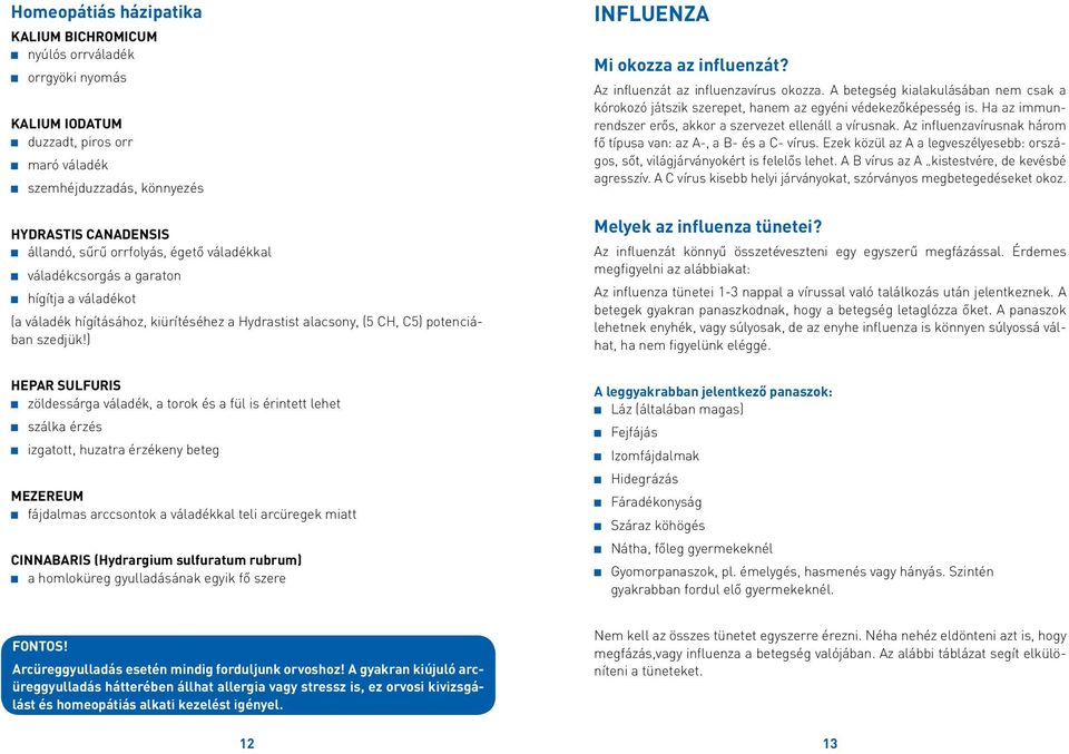 ) Influenza Mi okozza az influenzát? Az influenzát az influenzavírus okozza. A betegség kialakulásában nem csak a kórokozó játszik szerepet, hanem az egyéni védekezőképesség is.