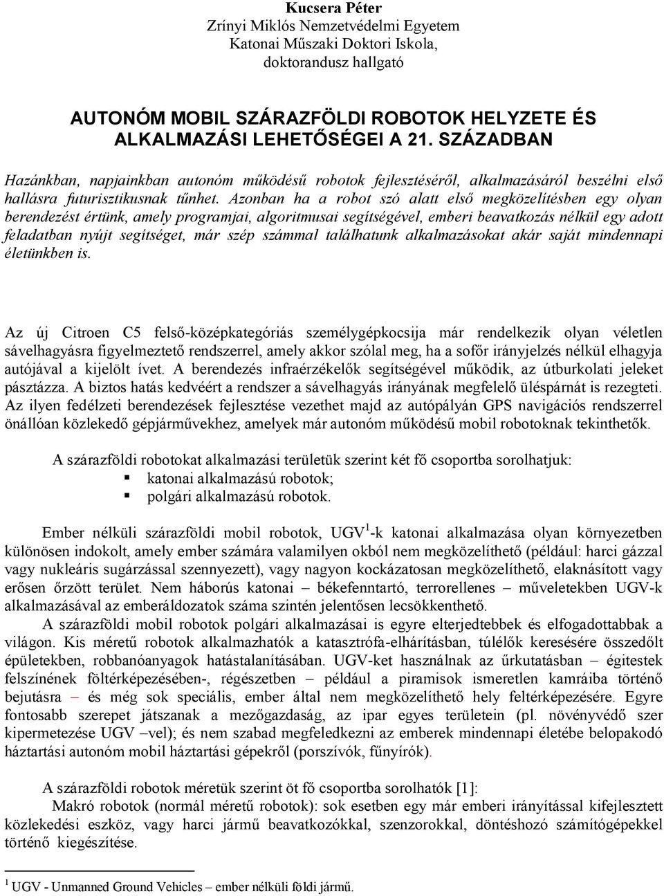 Azonban ha a robot szó alatt első megközelítésben egy olyan berendezést értünk, amely programjai, algoritmusai segítségével, emberi beavatkozás nélkül egy adott feladatban nyújt segítséget, már szép