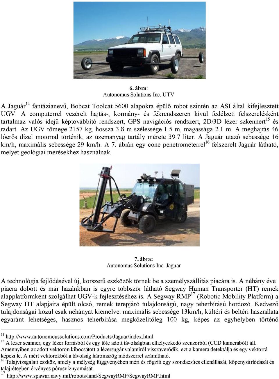 Az UGV tömege 2157 kg, hossza 3.8 m szélessége 1.5 m, magassága 2.1 m. A meghajtás 46 lóerős dízel motorral történik, az üzemanyag tartály mérete 39.7 liter.