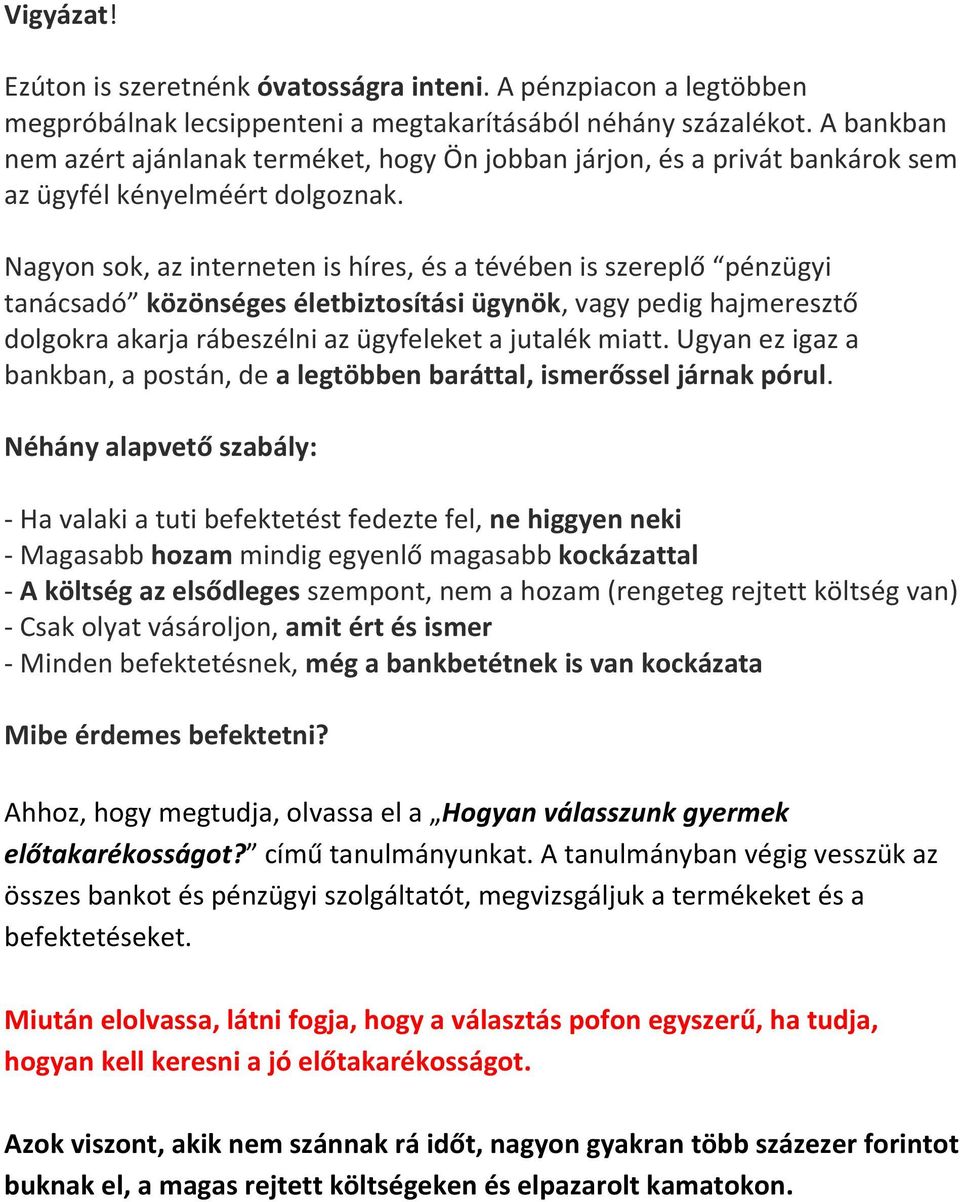 Nagyon sok, az interneten is híres, és a tévében is szereplő pénzügyi tanácsadó közönséges életbiztosítási ügynök, vagy pedig hajmeresztő dolgokra akarja rábeszélni az ügyfeleket a jutalék miatt.