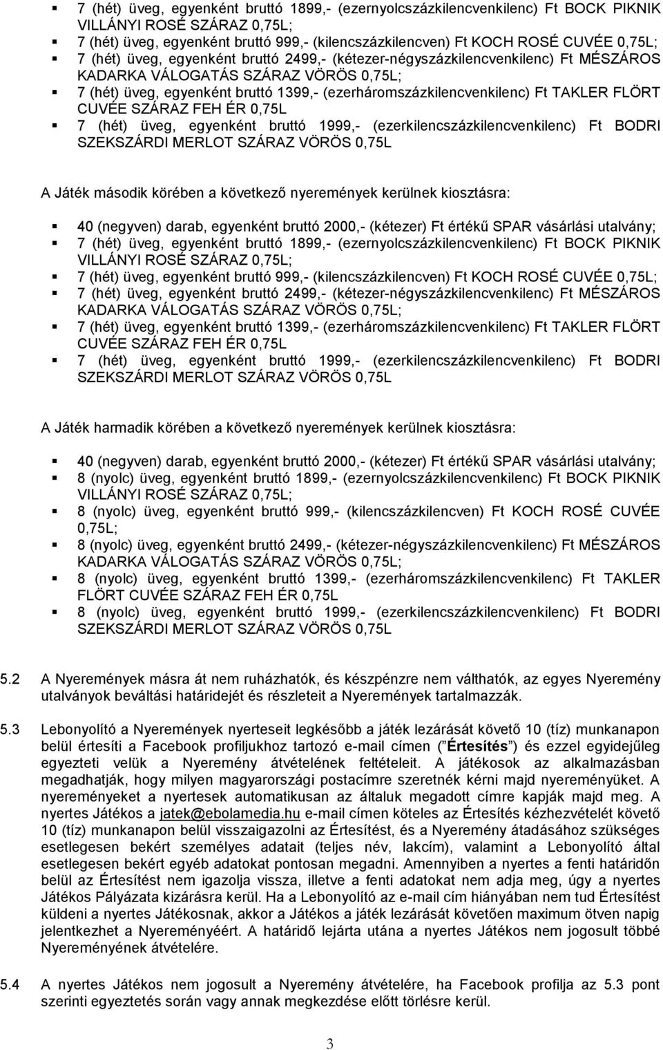 1999,- (ezerkilencszázkilencvenkilenc) Ft BODRI A Játék második körében a következő nyeremények kerülnek kiosztásra: 40 (negyven) darab, egyenként bruttó 2000,- (kétezer) Ft értékű SPAR vásárlási