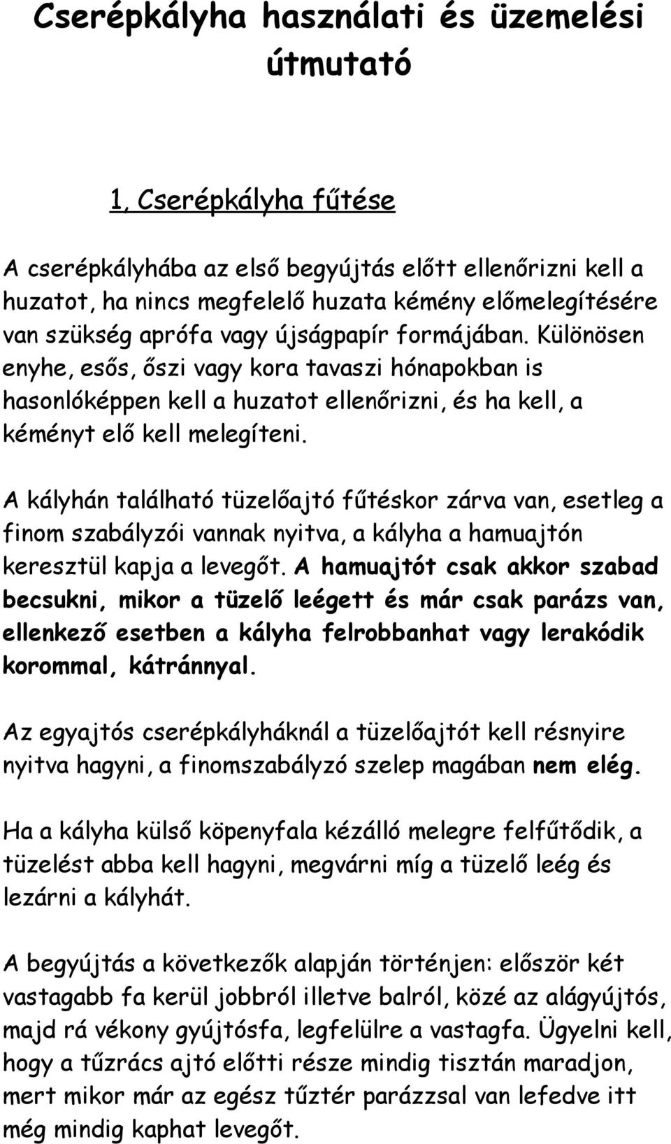 A kályhán található tüzelőajtó fűtéskor zárva van, esetleg a finom szabályzói vannak nyitva, a kályha a hamuajtón keresztül kapja a levegőt.