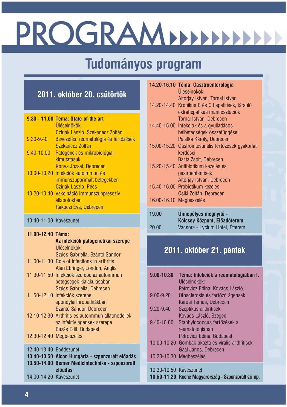 40 Vakcináció immunszuppresszív állapotokban Rákóczi Éva, Debrecen 10.40-11.00 Kávészünet 11.00-12.40 Téma: Az infekciók patogenetikai szerepe Üléselnökök: Szûcs Gabriella, Szántó Sándor 11.00-11.