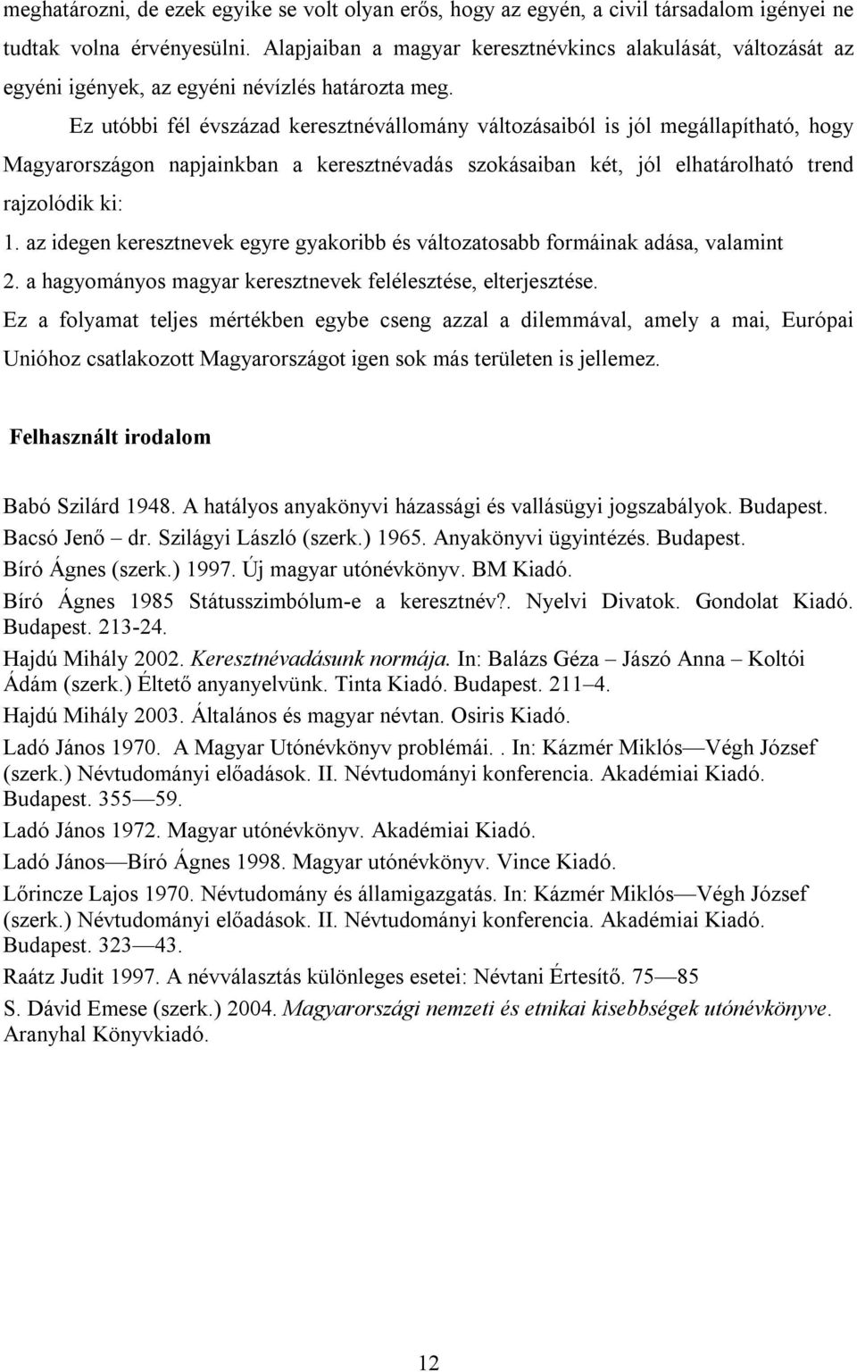 Ez utóbbi fél évszázad keresztnévállomány változásaiból is jól megállapítható, hogy Magyarországon napjainkban a keresztnévadás szokásaiban két, jól elhatárolható trend rajzolódik ki: 1.