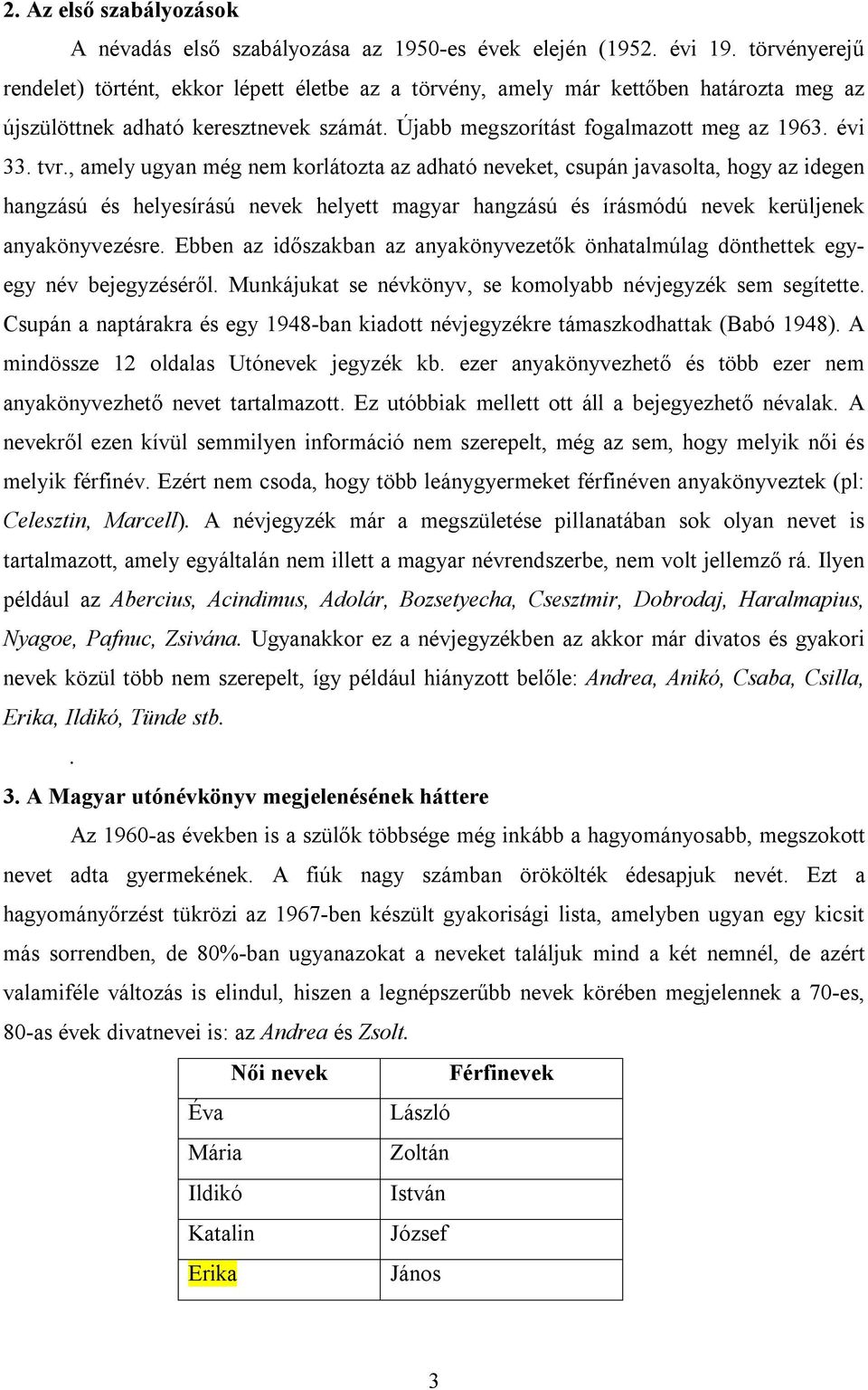 , amely ugyan még nem korlátozta az adható neveket, csupán javasolta, hogy az idegen hangzású és helyesírású nevek helyett magyar hangzású és írásmódú nevek kerüljenek anyakönyvezésre.