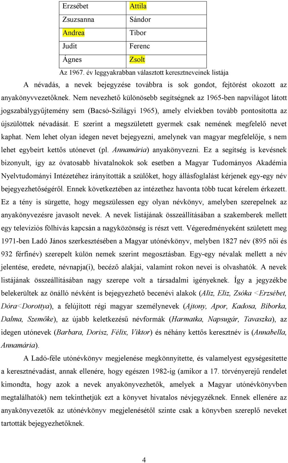 Nem nevezhető különösebb segítségnek az 1965-ben napvilágot látott jogszabálygyűjtemény sem (Bacsó-Szilágyi 1965), amely elviekben tovább pontosította az újszülöttek névadását.