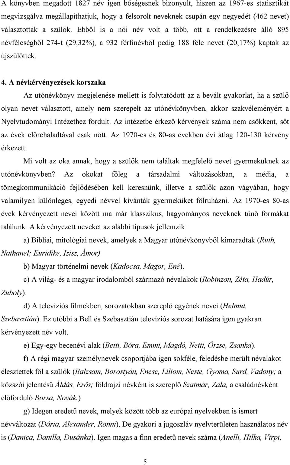 A névkérvényezések korszaka Az utónévkönyv megjelenése mellett is folytatódott az a bevált gyakorlat, ha a szülő olyan nevet választott, amely nem szerepelt az utónévkönyvben, akkor szakvéleményért a