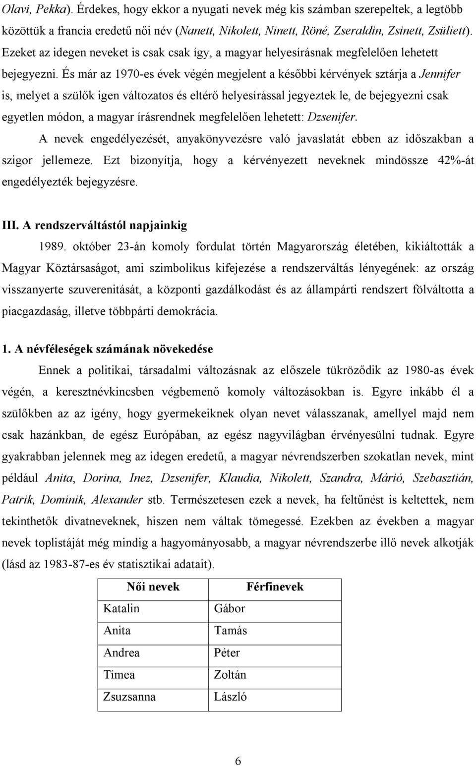 És már az 1970-es évek végén megjelent a későbbi kérvények sztárja a Jennifer is, melyet a szülők igen változatos és eltérő helyesírással jegyeztek le, de bejegyezni csak egyetlen módon, a magyar