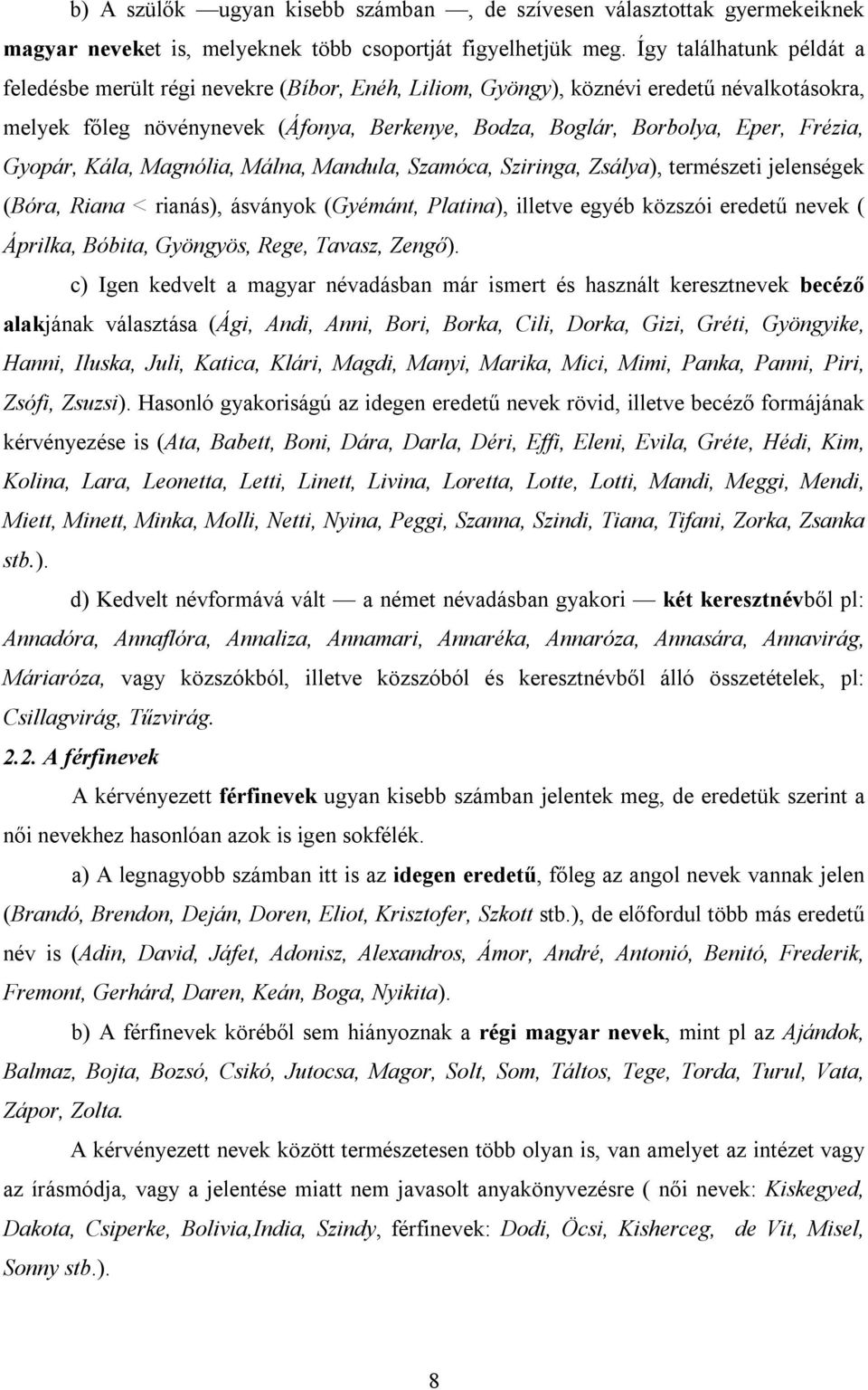 Frézia, Gyopár, Kála, Magnólia, Málna, Mandula, Szamóca, Sziringa, Zsálya), természeti jelenségek (Bóra, Riana < rianás), ásványok (Gyémánt, Platina), illetve egyéb közszói eredetű nevek ( Áprilka,