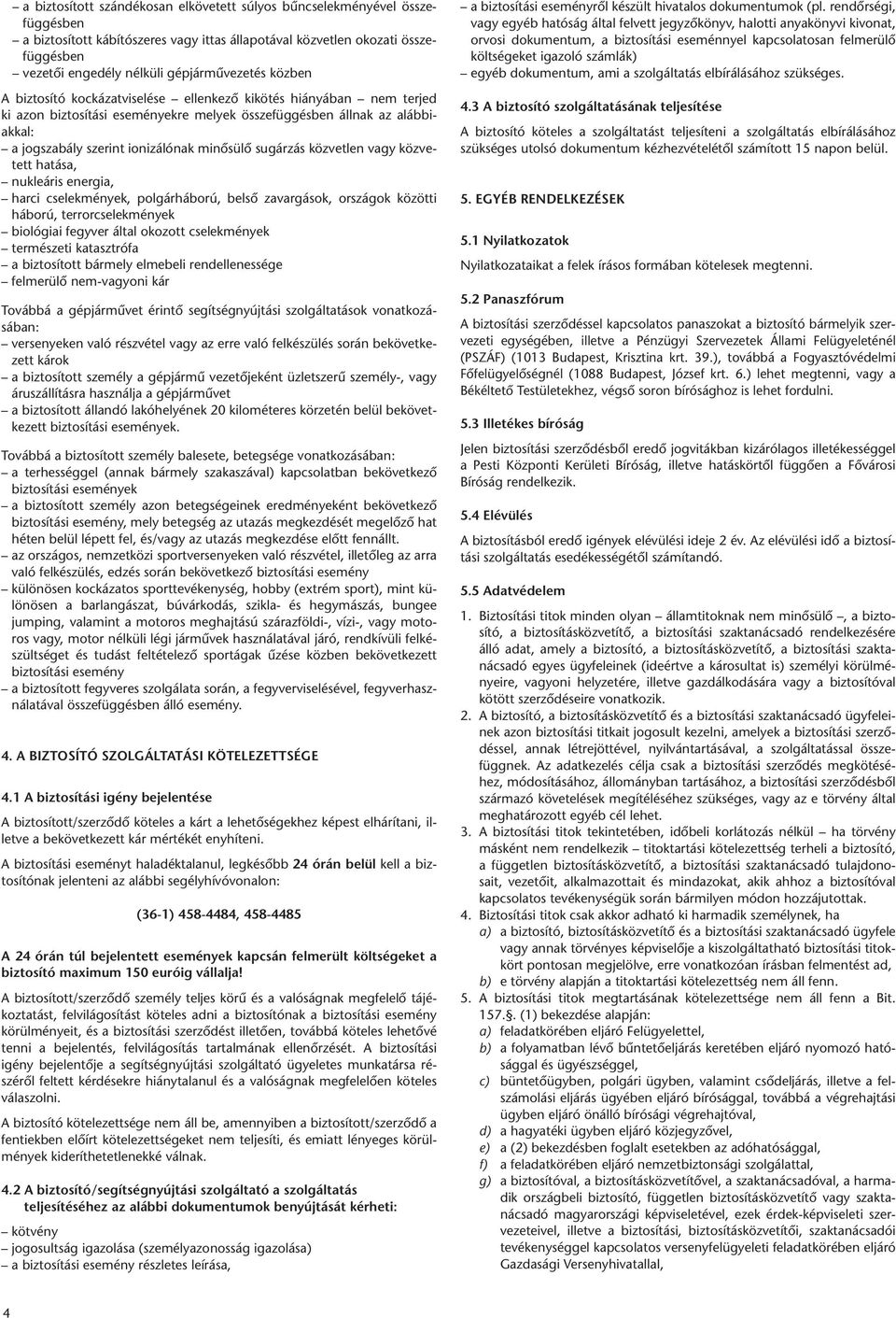 ionizálónak minôsülô sugárzás közvetlen vagy közvetett hatása, nukleáris energia, harci cselekmények, polgárháború, belsô zavargások, országok közötti háború, terrorcselekmények biológiai fegyver
