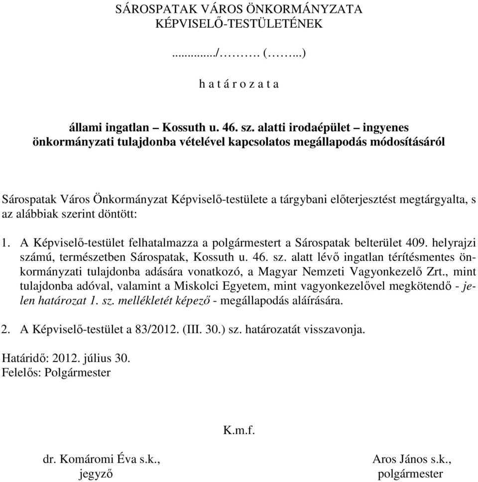 alábbiak szerint döntött: 1. A Képviselı-testület felhatalmazza a polgármestert a Sárospatak belterület 409. helyrajzi számú, természetben Sárospatak, Kossuth u. 46. sz. alatt lévı ingatlan térítésmentes önkormányzati tulajdonba adására vonatkozó, a Magyar Nemzeti Vagyonkezelı Zrt.